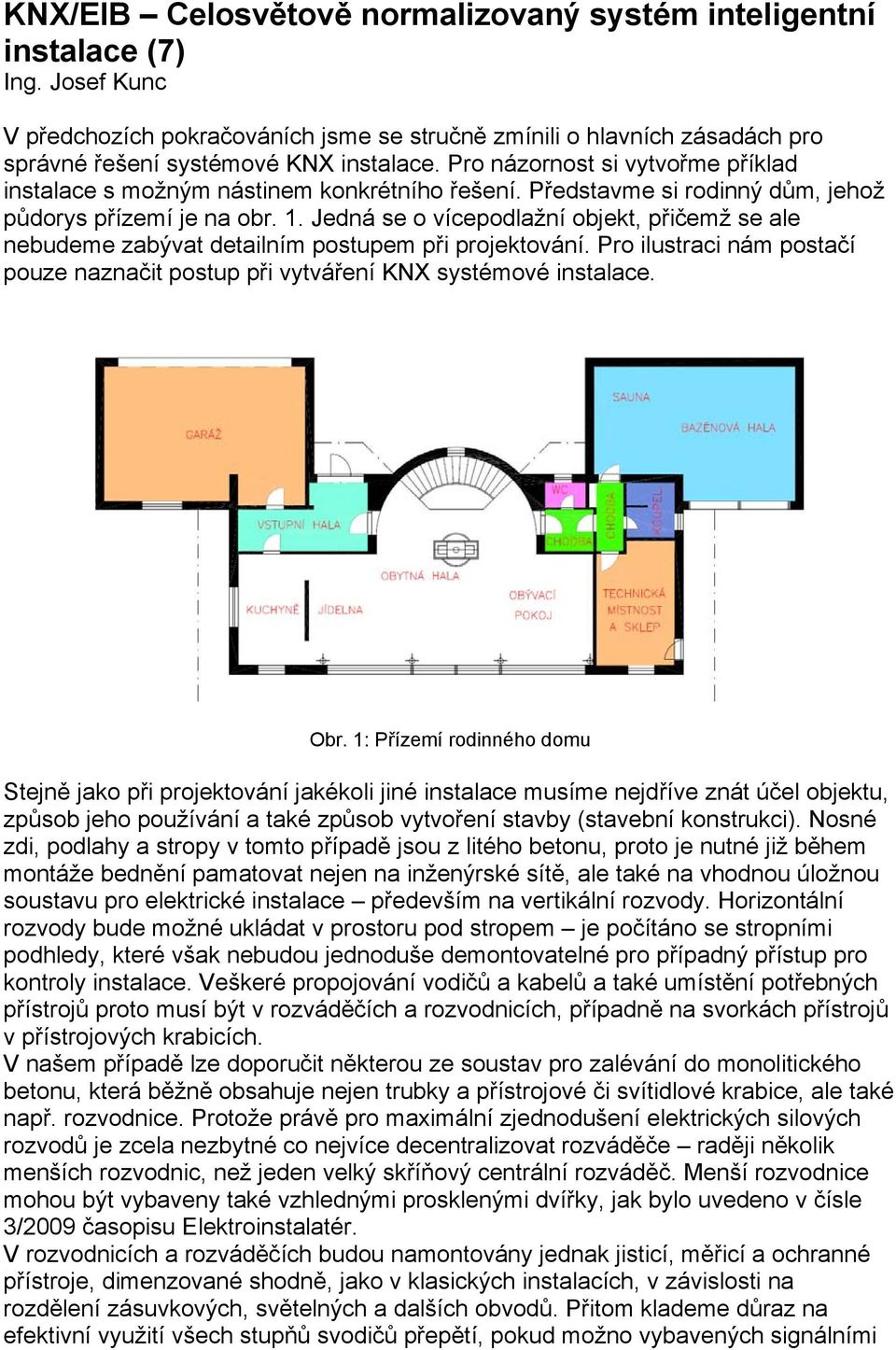 Jedná se o vícepodlažní objekt, přičemž se ale nebudeme zabývat detailním postupem při projektování. Pro ilustraci nám postačí pouze naznačit postup při vytváření KNX systémové instalace. Obr.