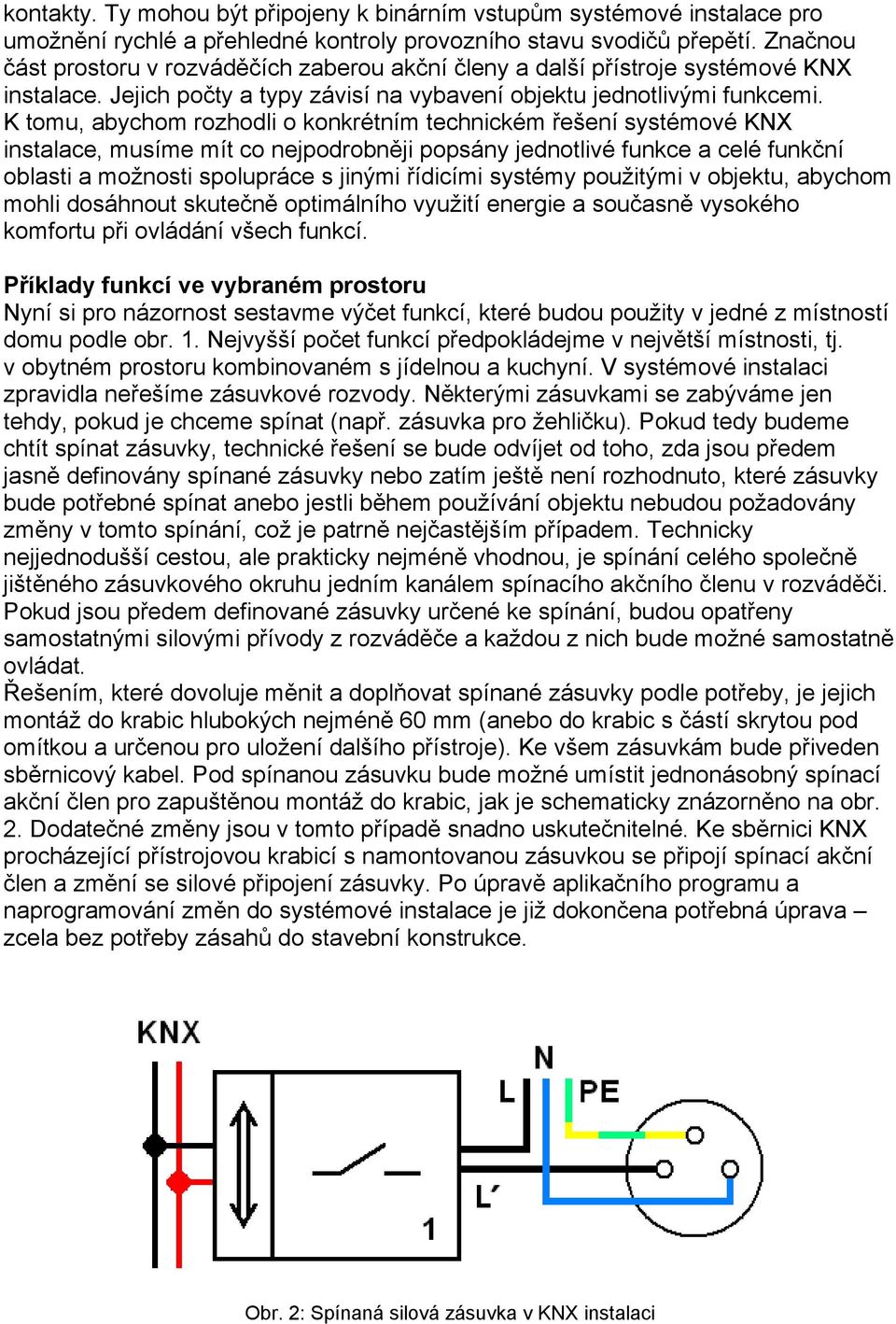 K tomu, abychom rozhodli o konkrétním technickém řešení systémové KNX instalace, musíme mít co nejpodrobněji popsány jednotlivé funkce a celé funkční oblasti a možnosti spolupráce s jinými řídicími