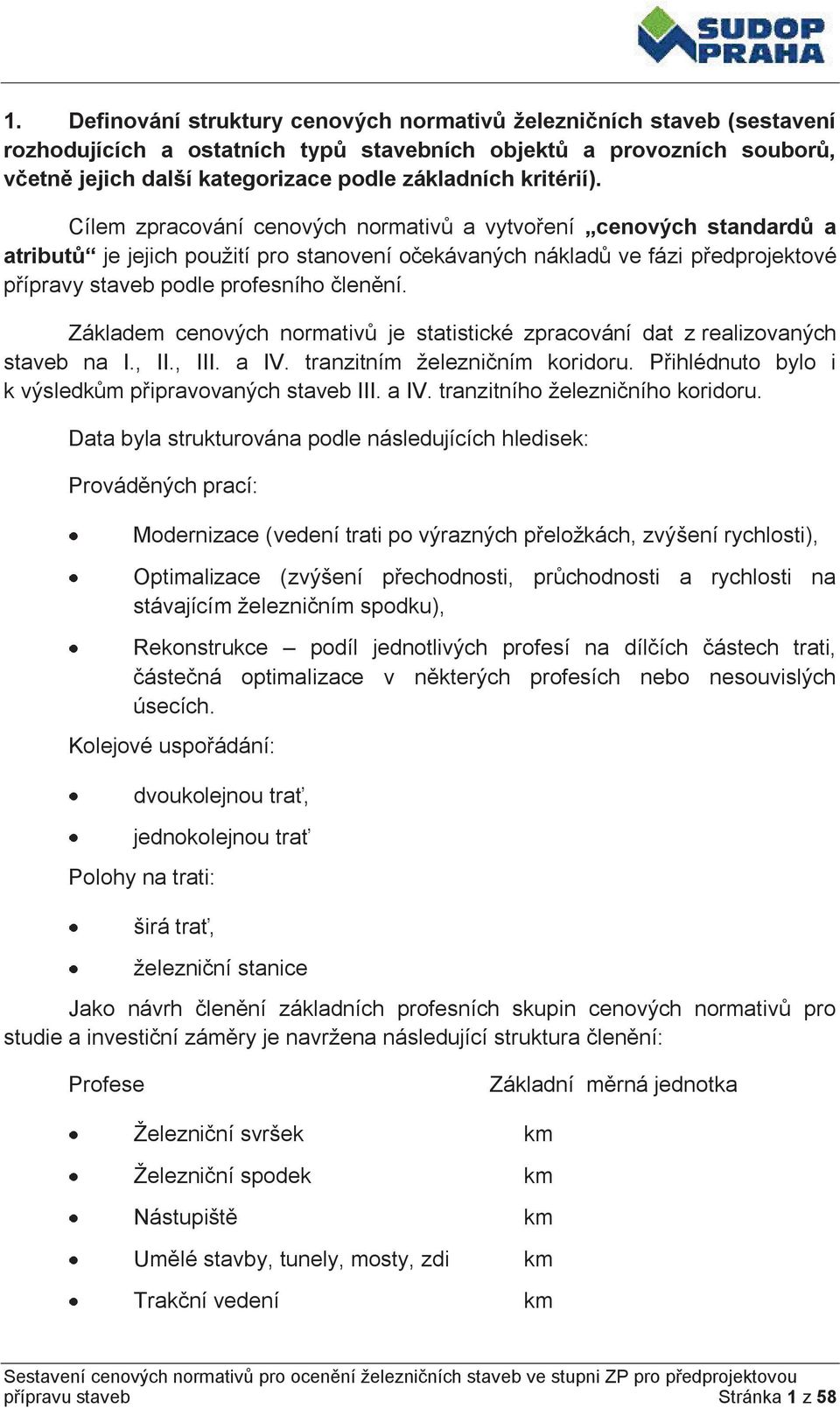 Cílem zpracování cenových normativů a vytvoření cenových standardů a atributů je jejich použití pro stanovení očekávaných nákladů ve fázi předprojektové přípravy staveb podle profesního členění.