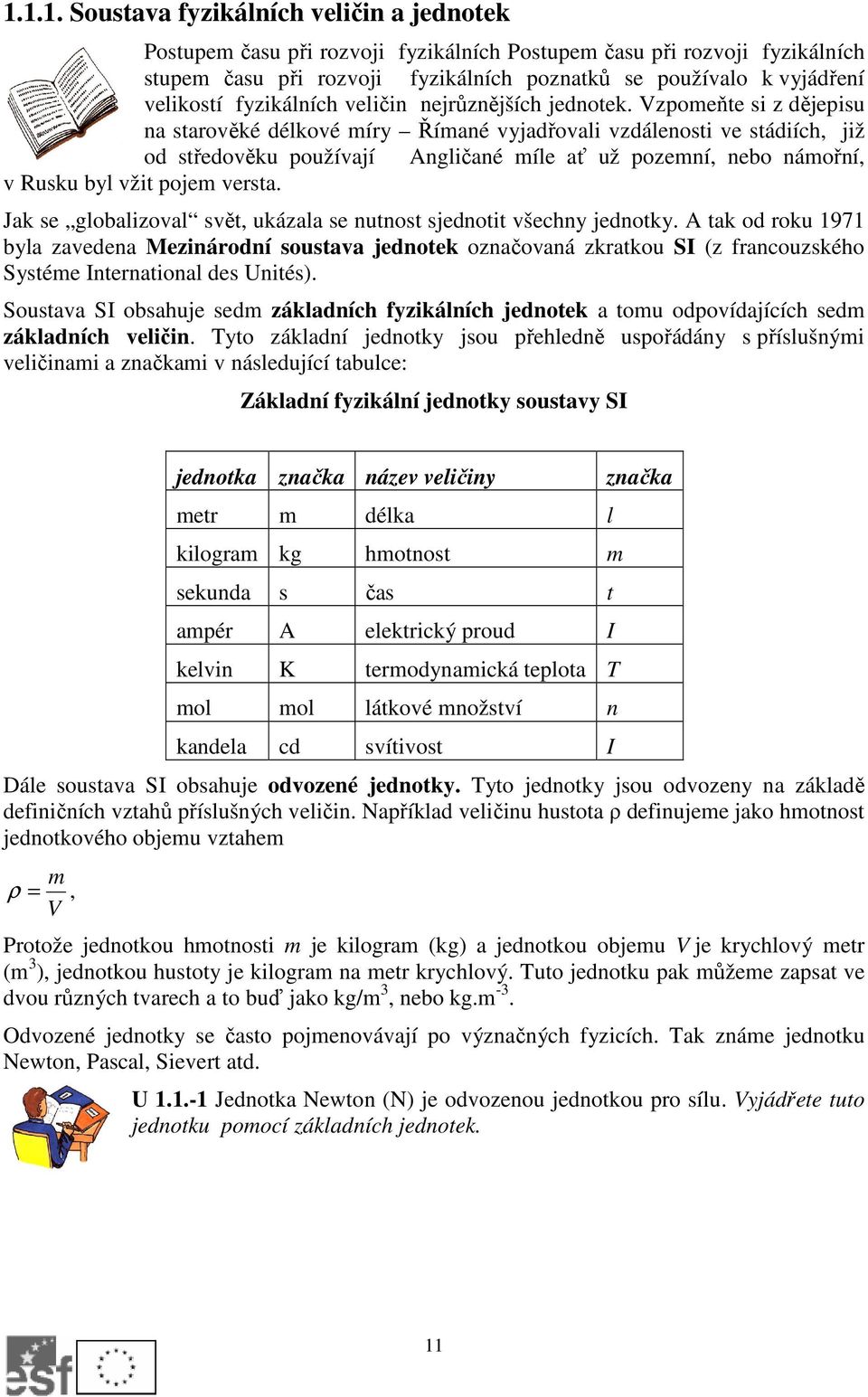 Vzpomeňte si z dějepisu na starověké délkové míry Římané vyjadřovali vzdálenosti ve stádiích, již od středověku používají Angličané míle ať už pozemní, nebo námořní, v Rusku byl vžit pojem versta.