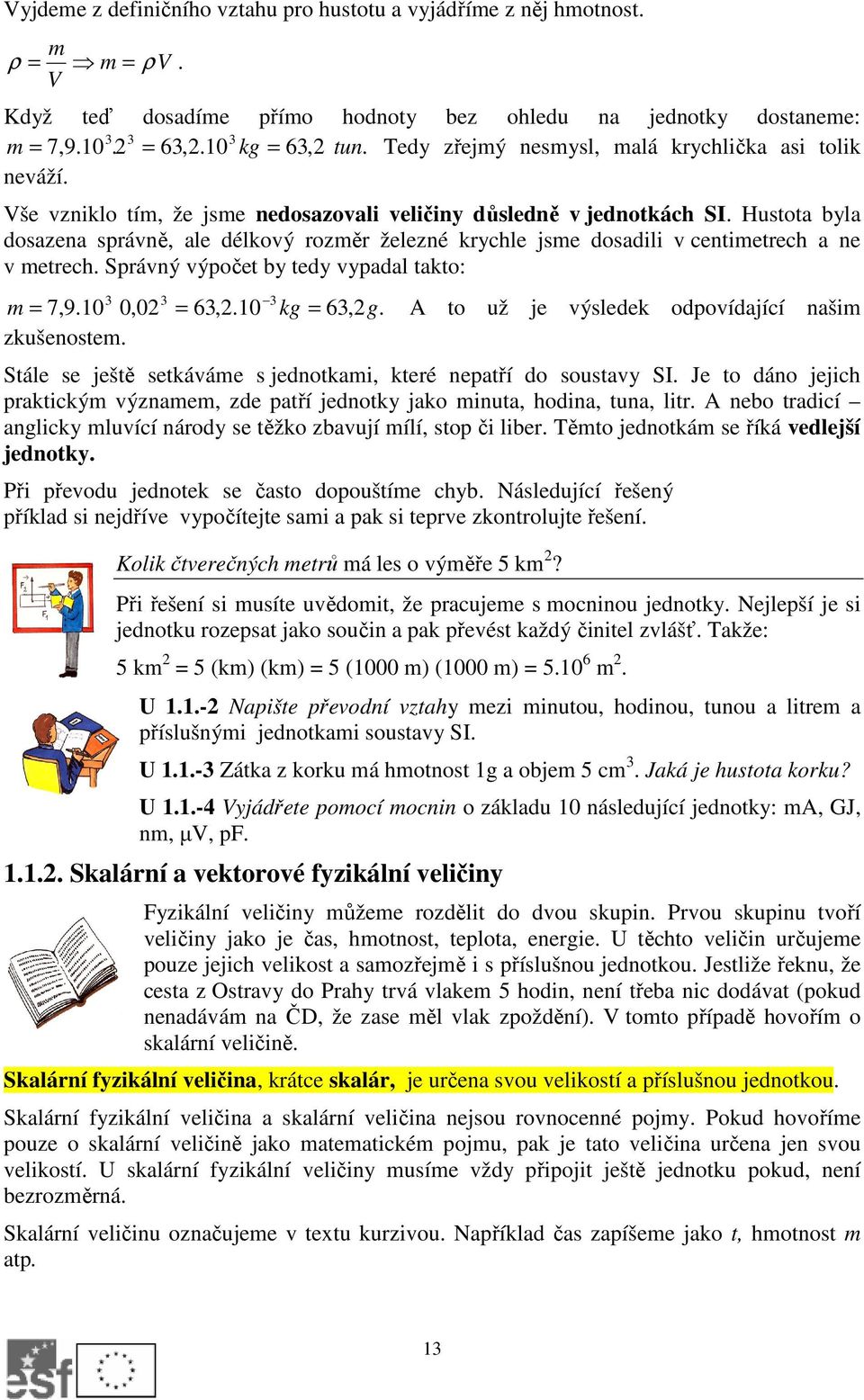 Hustota byla dosazena správně, ale délkový rozměr železné krychle jsme dosadili v centimetrech a ne v metrech. Správný výpočet by tedy vypadal takto: 3 3 3 m = 7,9. 0,02 = 63,2. kg = 63,2g.