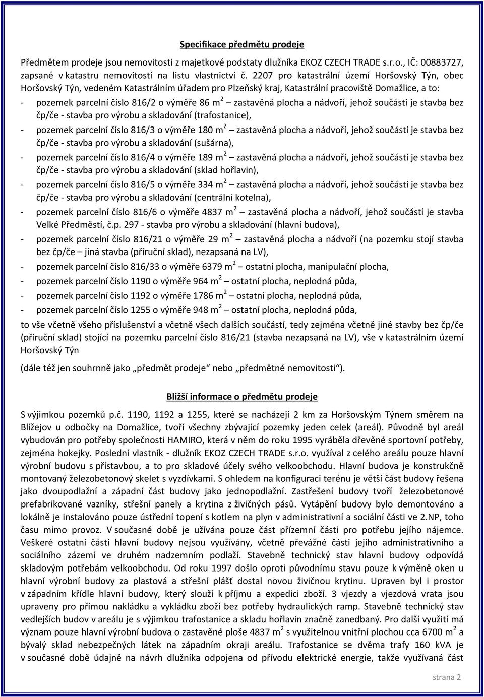 zastavěná plocha a nádvoří, jehož součástí je stavba bez čp/če - stavba pro výrobu a skladování (trafostanice), - pozemek parcelní číslo 816/3 o výměře 180 m 2 zastavěná plocha a nádvoří, jehož