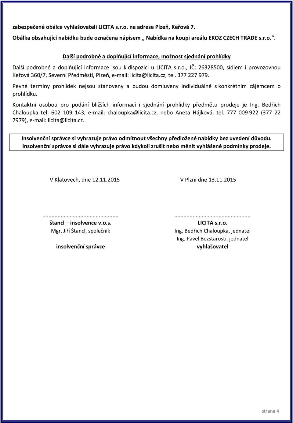 Pevné termíny prohlídek nejsou stanoveny a budou domluveny individuálně s konkrétním zájemcem o prohlídku. Kontaktní osobou pro podání bližších informací i sjednání prohlídky předmětu prodeje je Ing.