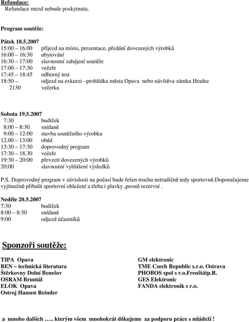 města Opava nebo návštěva zámku Hradec 2130 večerka Sobota 19.5.2007 7:30 budíček 8:00 8:30 snídaně 9:00 12:00 stavba soutěžního výrobku 12.00 13:00 oběd 13:30 17:30 doprovodný program 17:30 18.