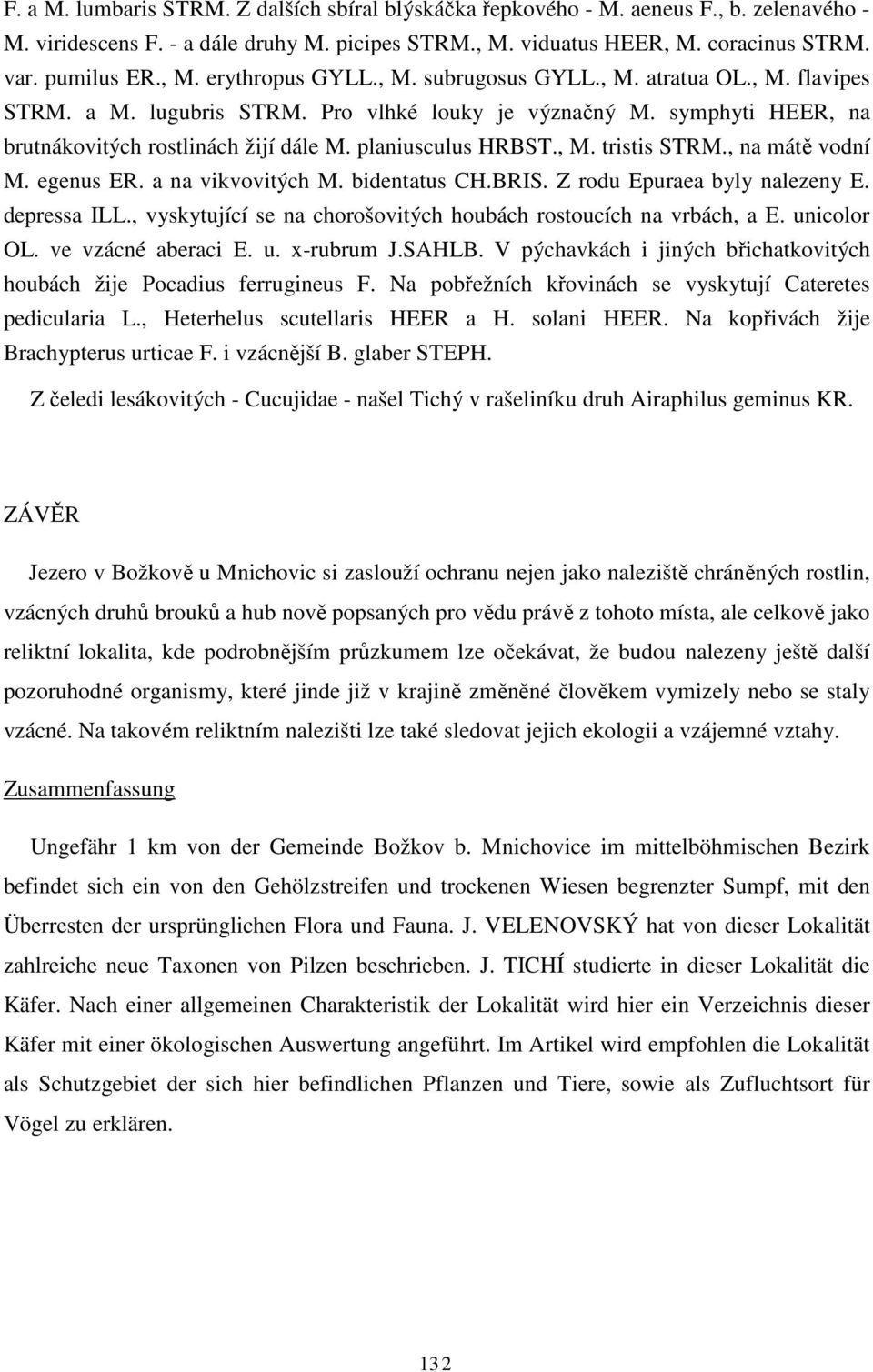 , na mátě vodní M. egenus ER. a na vikvovitých M. bidentatus CH.BRIS. Z rodu Epuraea byly nalezeny E. depressa ILL., vyskytující se na chorošovitých houbách rostoucích na vrbách, a E. unicolor OL.