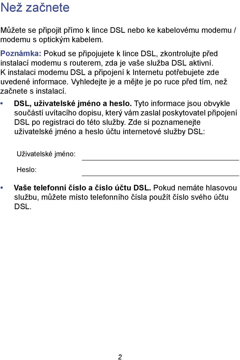 K instalaci modemu DSL a připojení k Internetu potřebujete zde uvedené informace. Vyhledejte je a mějte je po ruce před tím, než začnete s instalací. DSL, uživatelské jméno a heslo.