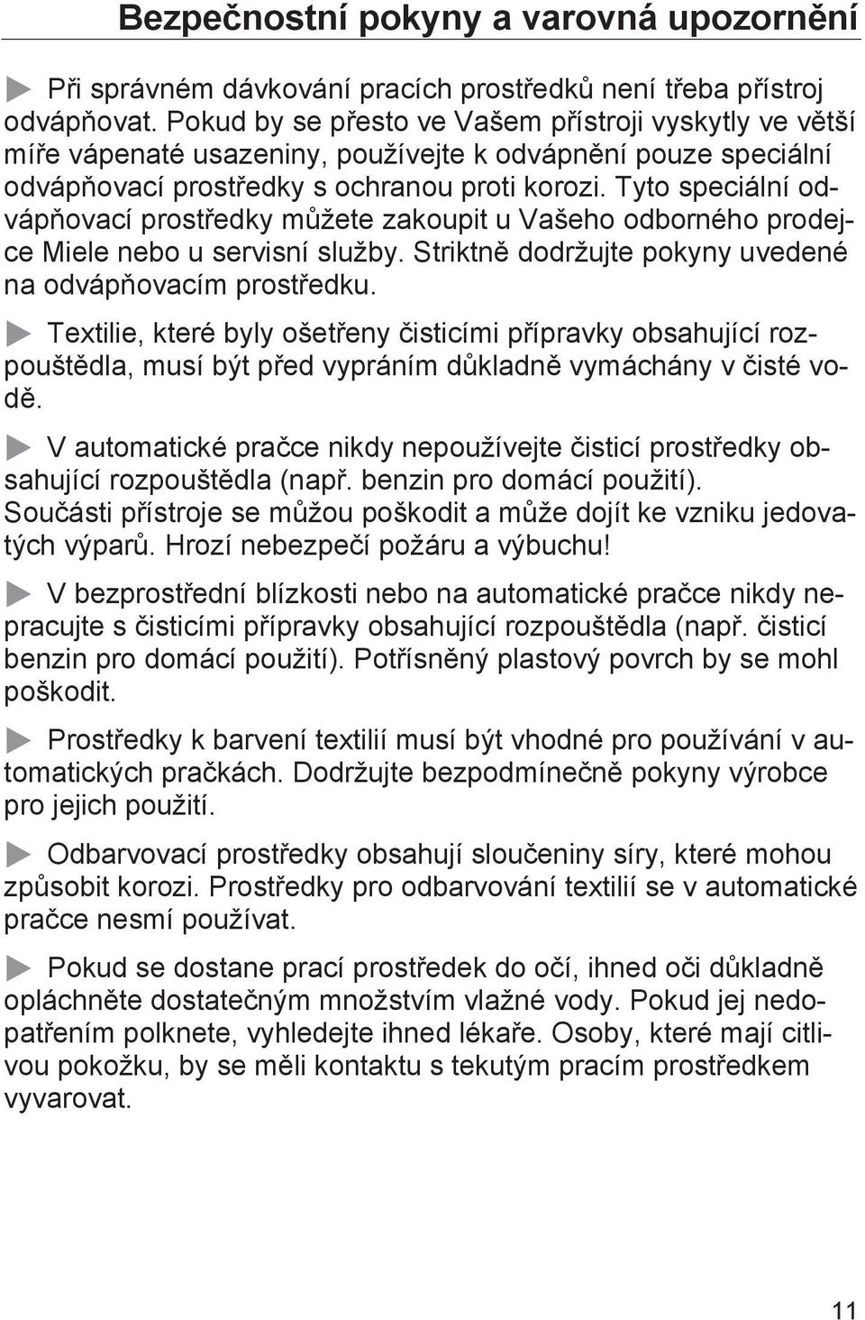 Tyto speciální odvápňovací prostředky můžete zakoupit u Vašeho odborného prodejce Miele nebo u servisní služby. Striktně dodržujte pokyny uvedené na odvápňovacím prostředku.