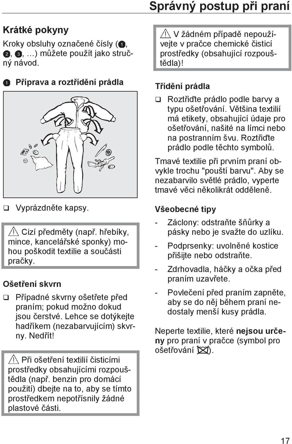 Lehce se dotýkejte hadříkem (nezabarvujícím) skvrny. Nedřít! Při ošetření textilií čisticími prostředky obsahujícími rozpouštědla (např.