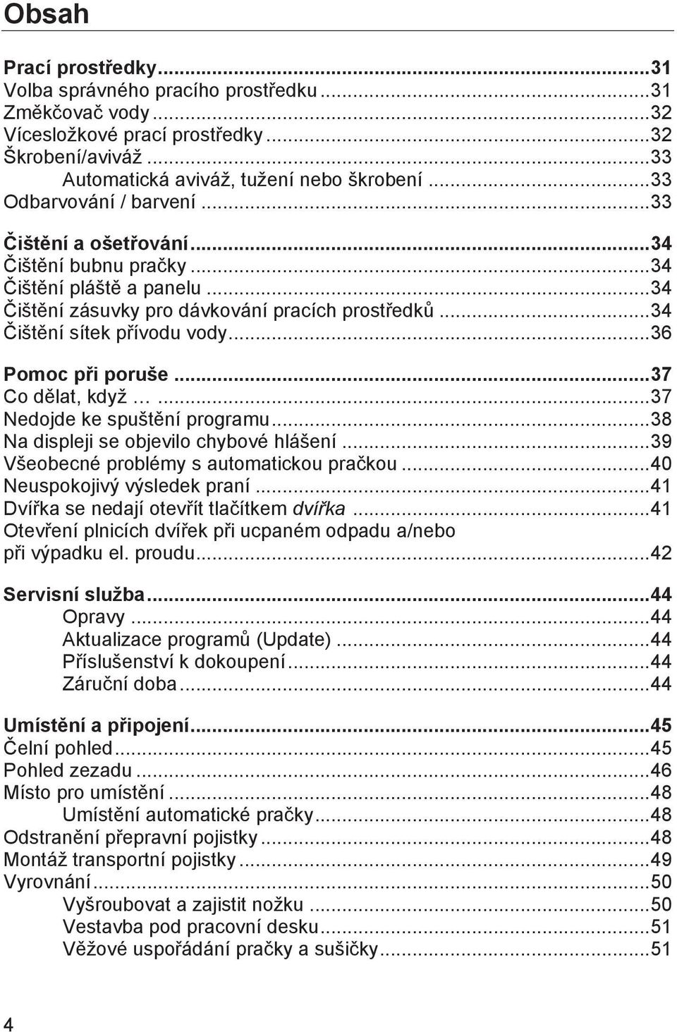 .. 36 Pomoc při poruše... 37 Co dělat, když... 37 Nedojde ke spuštění programu... 38 Na displeji se objevilo chybové hlášení... 39 Všeobecné problémy s automatickou pračkou.