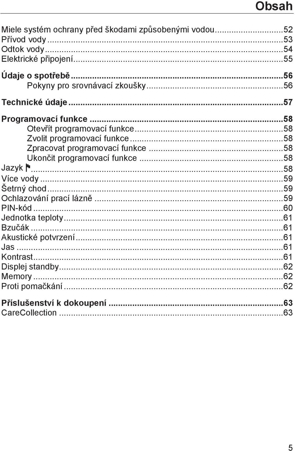 .. 58 Zpracovat programovací funkce... 58 Ukončit programovací funkce... 58 Jazyk... 58 Více vody... 59 Šetrný chod... 59 Ochlazování prací lázně... 59 PIN-kód.