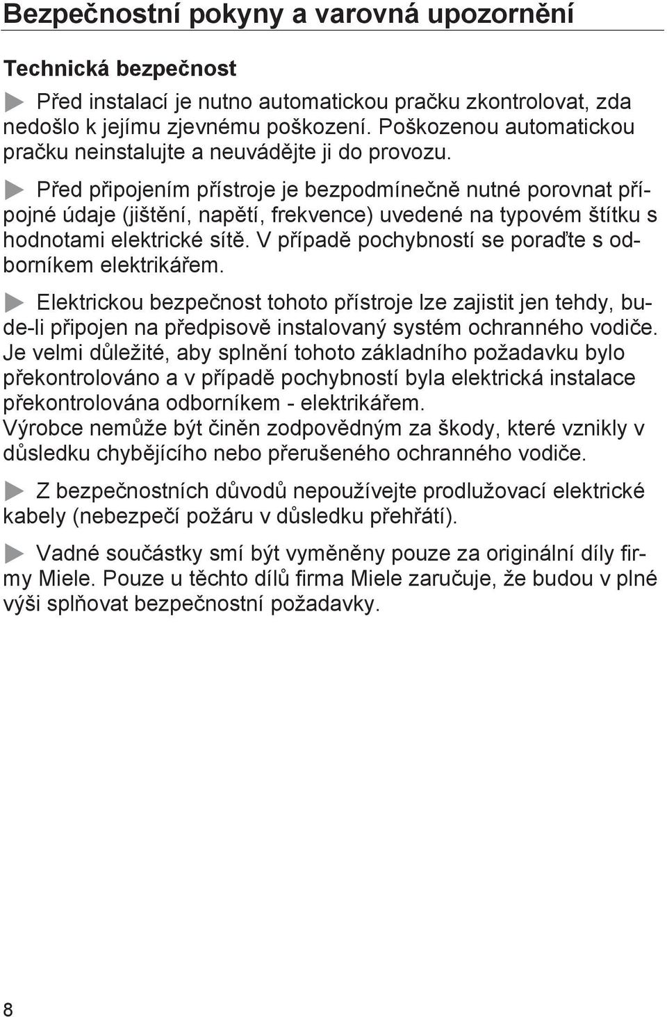 Před připojením přístroje je bezpodmínečně nutné porovnat přípojné údaje (jištění, napětí, frekvence) uvedené na typovém štítku s hodnotami elektrické sítě.