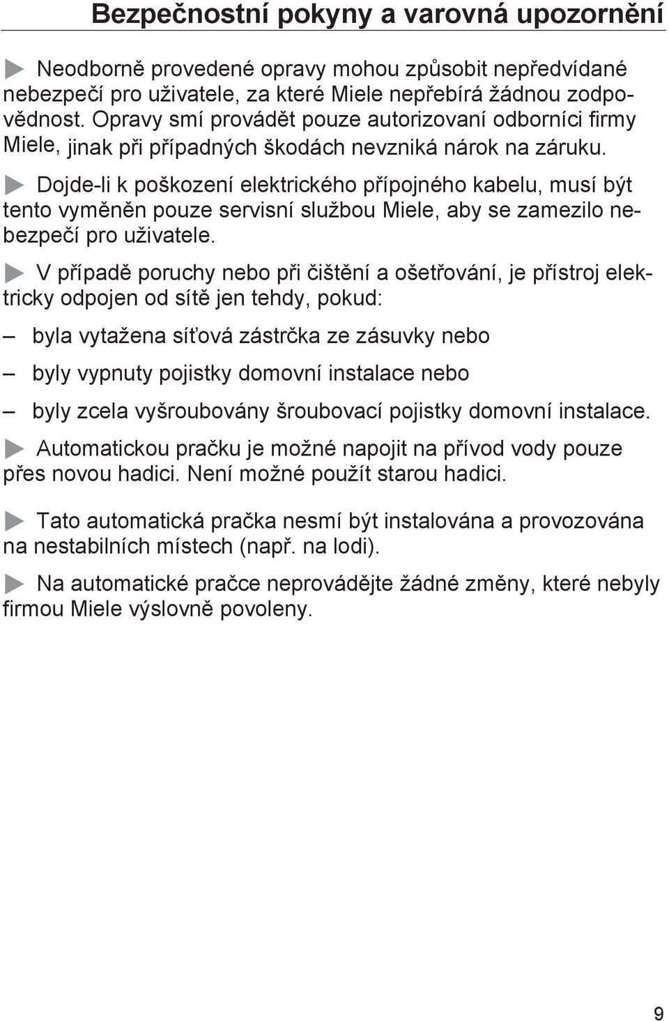 Dojde-li k poškození elektrického přípojného kabelu, musí být tento vyměněn pouze servisní službou Miele, aby se zamezilo nebezpečí pro uživatele.