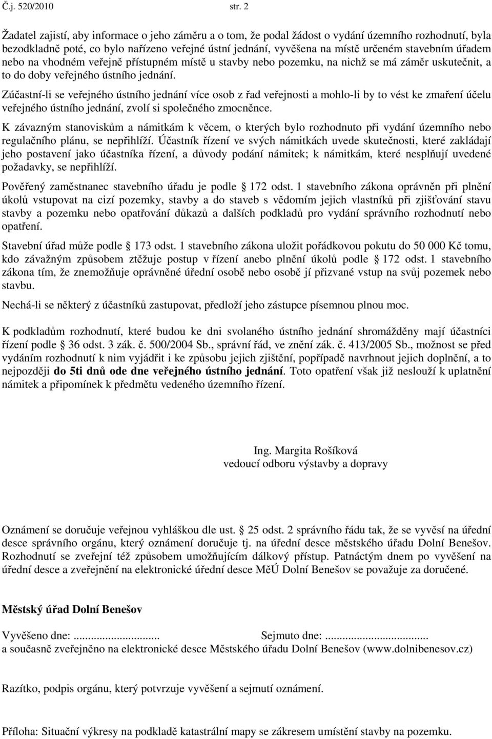 stavebním úřadem nebo na vhodném veřejně přístupném místě u stavby nebo pozemku, na nichž se má záměr uskutečnit, a to do doby veřejného ústního jednání.