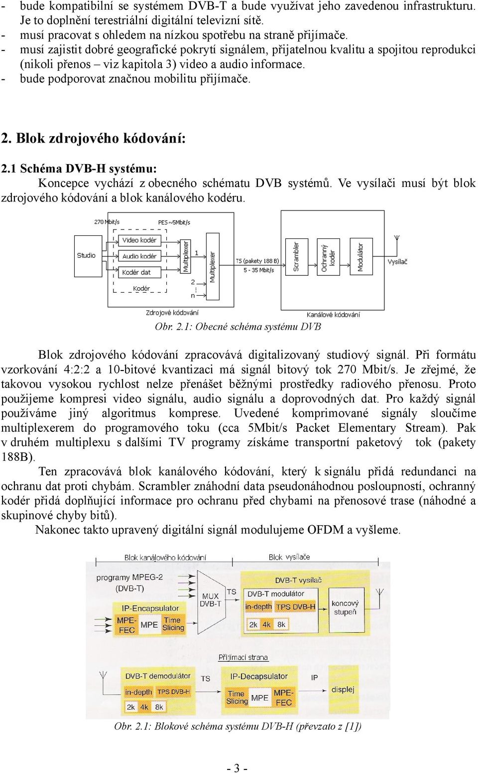- musí zajistit dobré geografické pokrytí signálem, přijatelnou kvalitu a spojitou reprodukci (nikoli přenos viz kapitola 3) video a audio informace. - bude podporovat značnou mobilitu přijímače. 2.