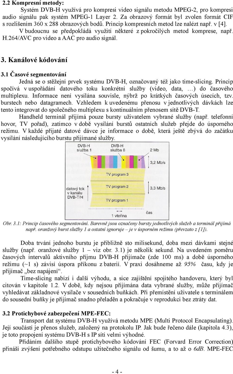 V budoucnu se předpokládá využití některé z pokročilých metod komprese, např. H.264/AVC pro video a AAC pro audio signál. 3. Kanálové kódování 3.
