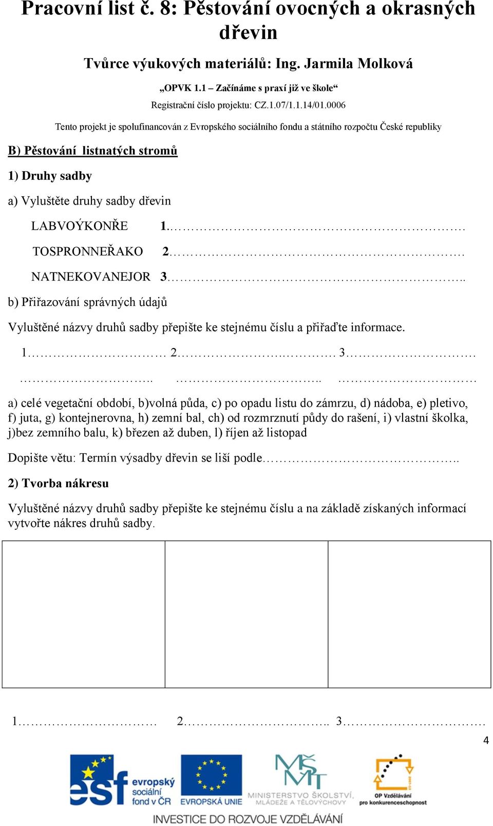 .... a) celé vegetační období, b)volná půda, c) po opadu listu do zámrzu, d) nádoba, e) pletivo, f) juta, g) kontejnerovna, h) zemní bal, ch) od rozmrznutí půdy do