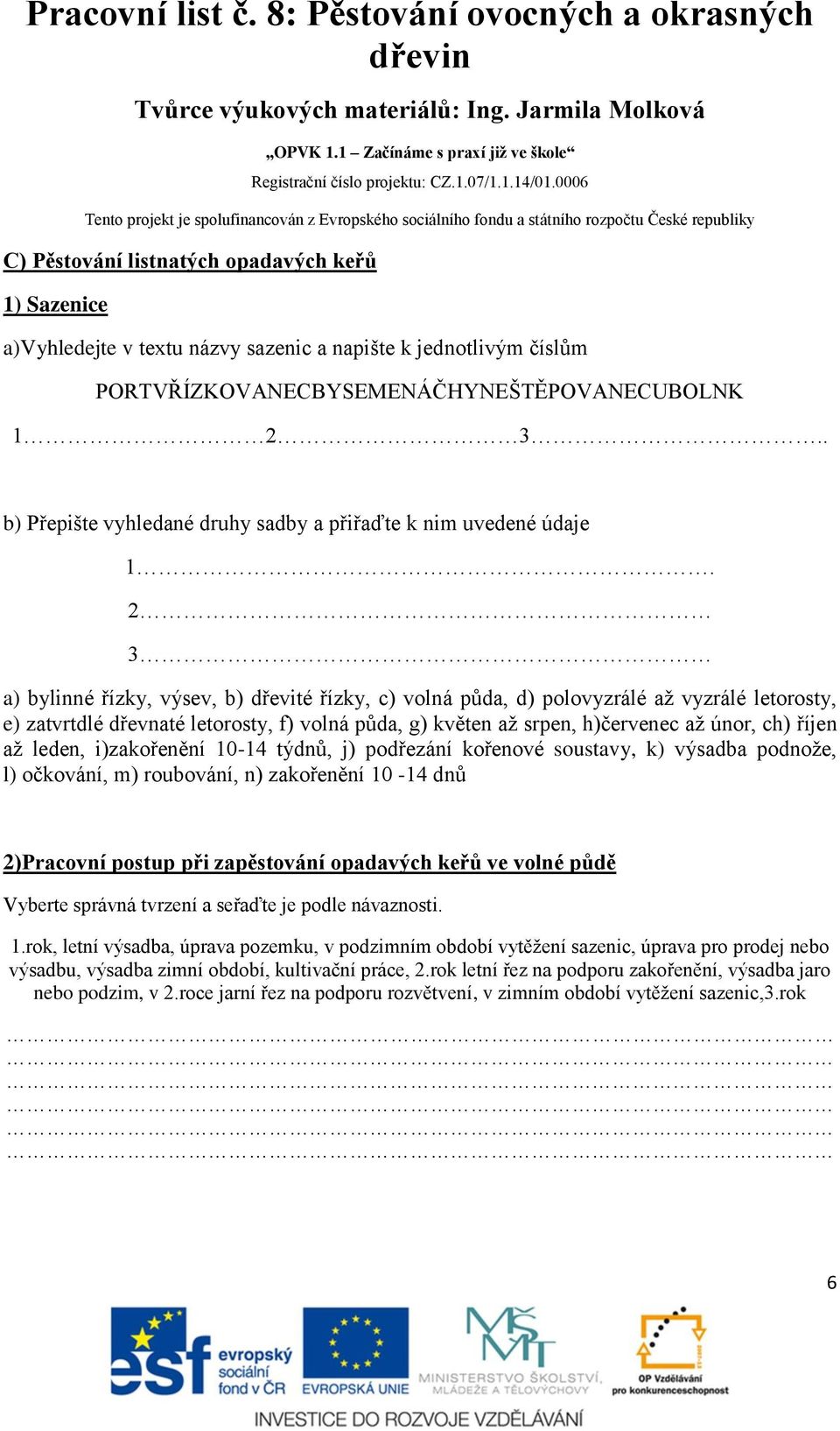 2 3 a) bylinné řízky, výsev, b) dřevité řízky, c) volná půda, d) polovyzrálé až vyzrálé letorosty, e) zatvrtdlé dřevnaté letorosty, f) volná půda, g) květen až srpen, h)červenec až únor, ch) říjen až