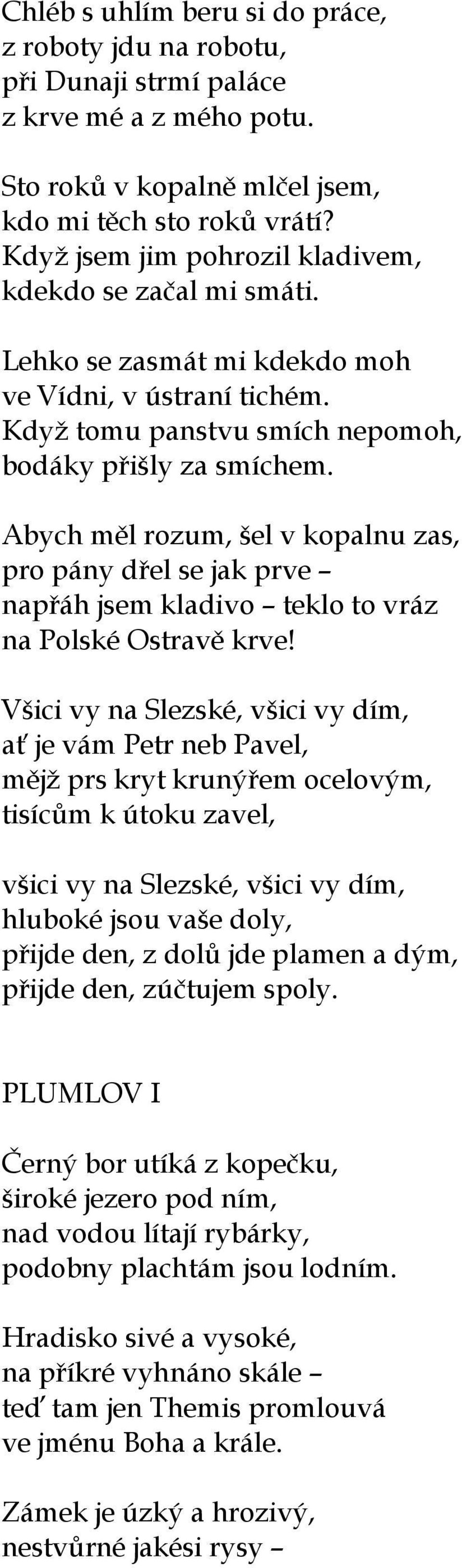 Abych měl rozum, šel v kopalnu zas, pro pány dřel se jak prve napřáh jsem kladivo teklo to vráz na Polské Ostravě krve!