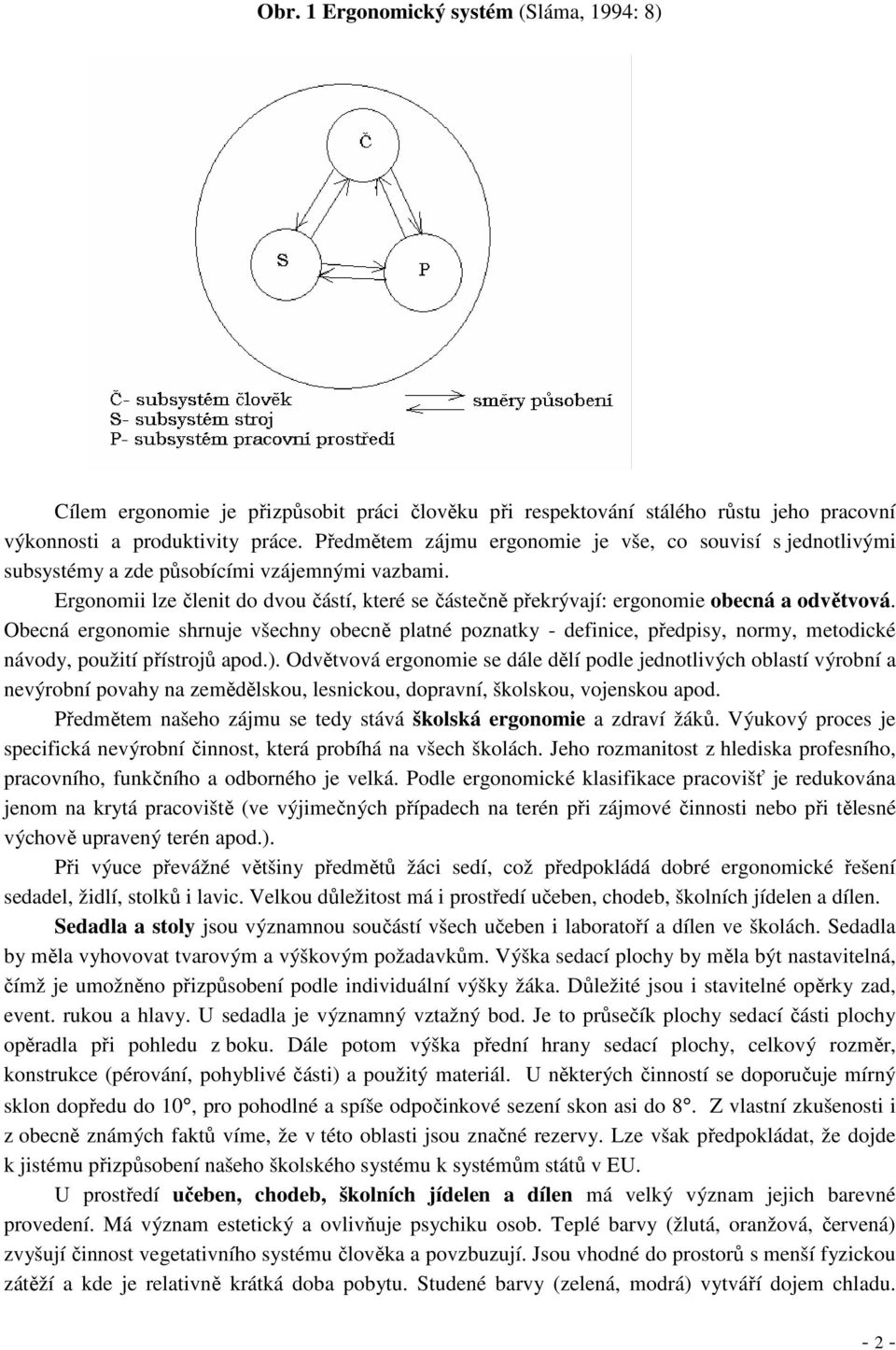 Ergonomii lze členit do dvou částí, které se částečně překrývají: ergonomie obecná a odvětvová.