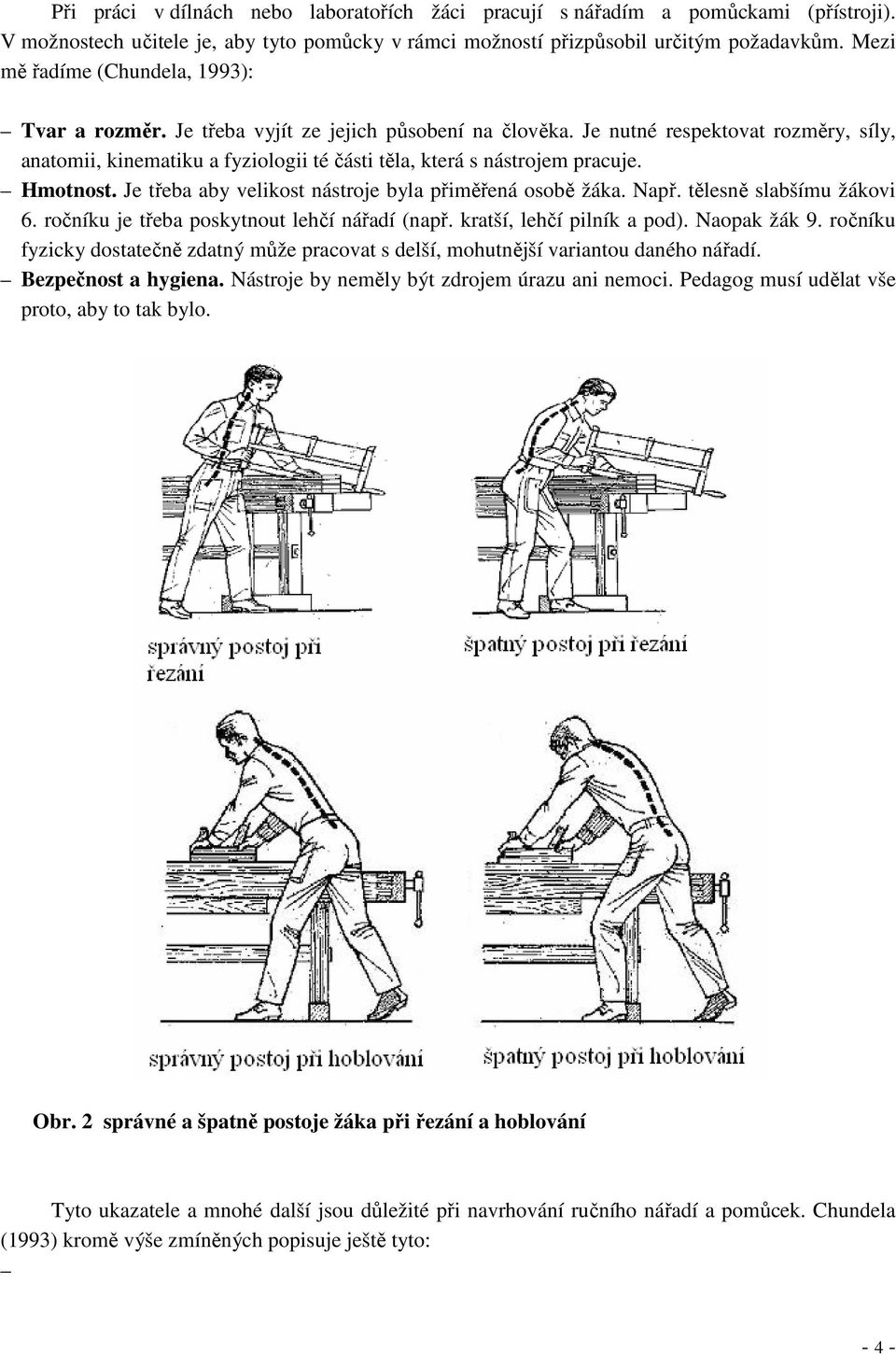 Je nutné respektovat rozměry, síly, anatomii, kinematiku a fyziologii té části těla, která s nástrojem pracuje. Hmotnost. Je třeba aby velikost nástroje byla přiměřená osobě žáka. Např.