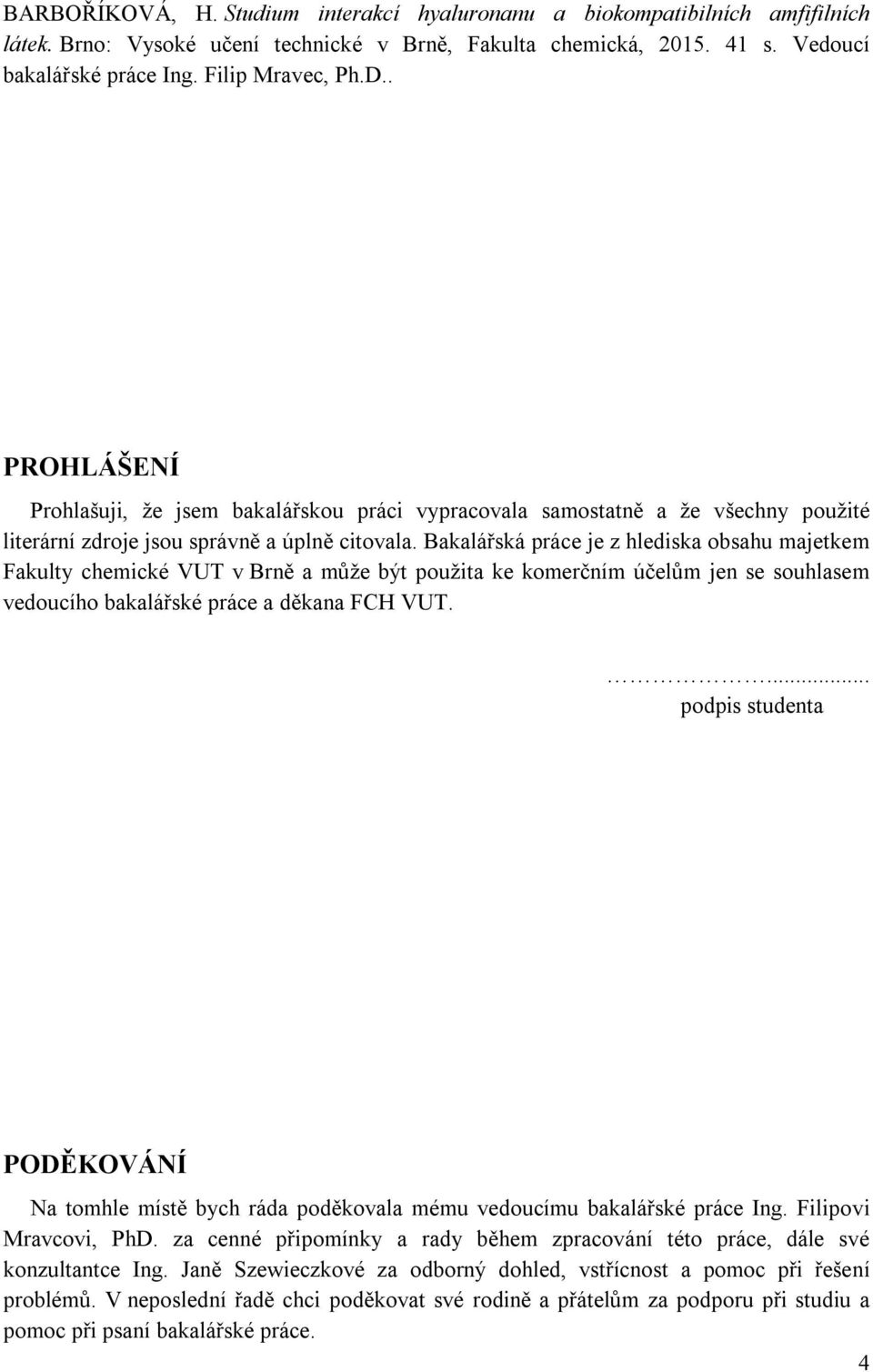 Bakalářská práce je z hlediska obsahu majetkem Fakulty chemické VUT v Brně a může být použita ke komerčním účelům jen se souhlasem vedoucího bakalářské práce a děkana FCH VUT.