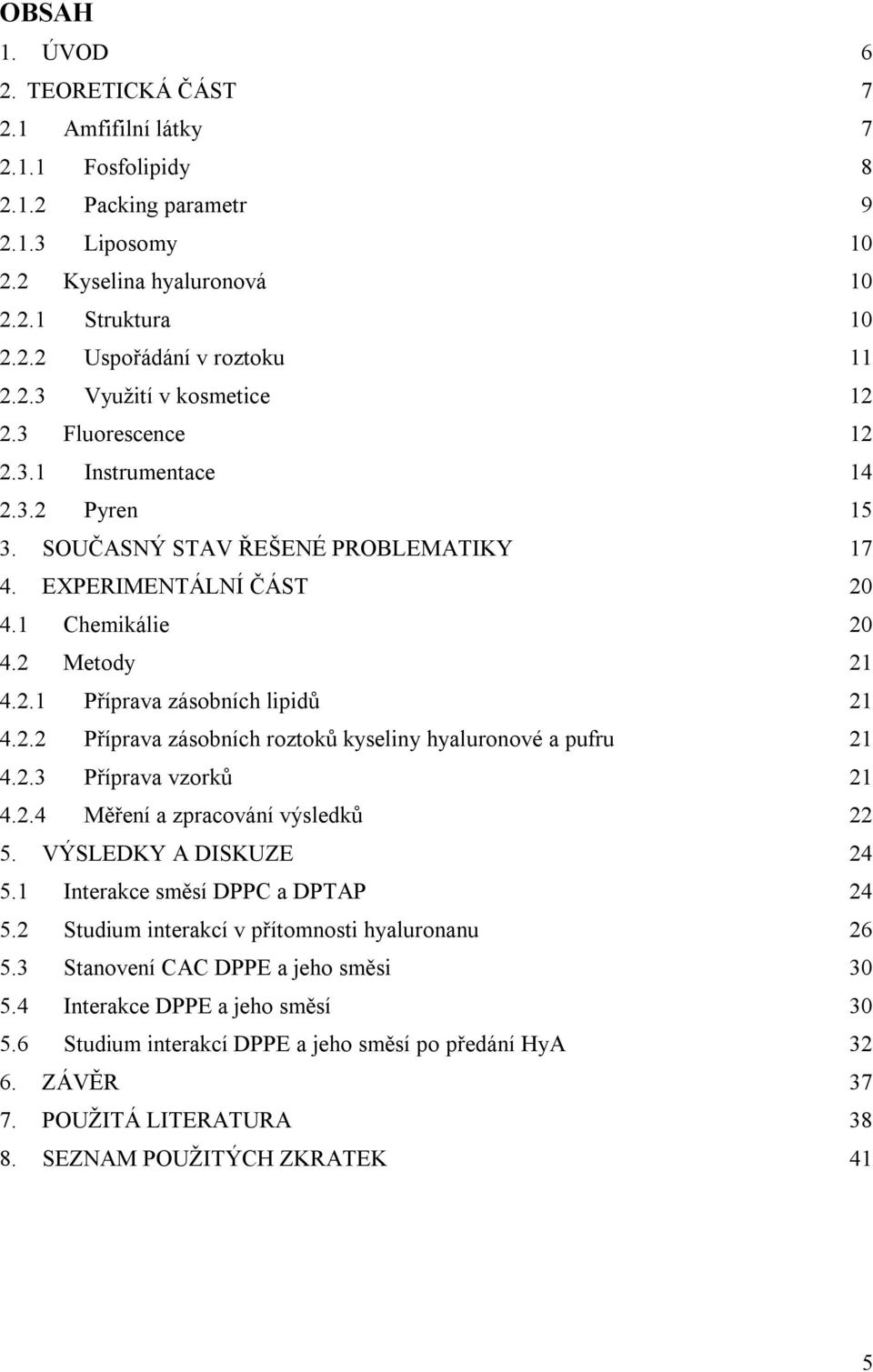 2.2 Příprava zásobních roztoků kyseliny hyaluronové a pufru 21 4.2.3 Příprava vzorků 21 4.2.4 Měření a zpracování výsledků 22 5. VÝSLEDKY A DISKUZE 24 5.1 Interakce směsí DPPC a DPTAP 24 5.