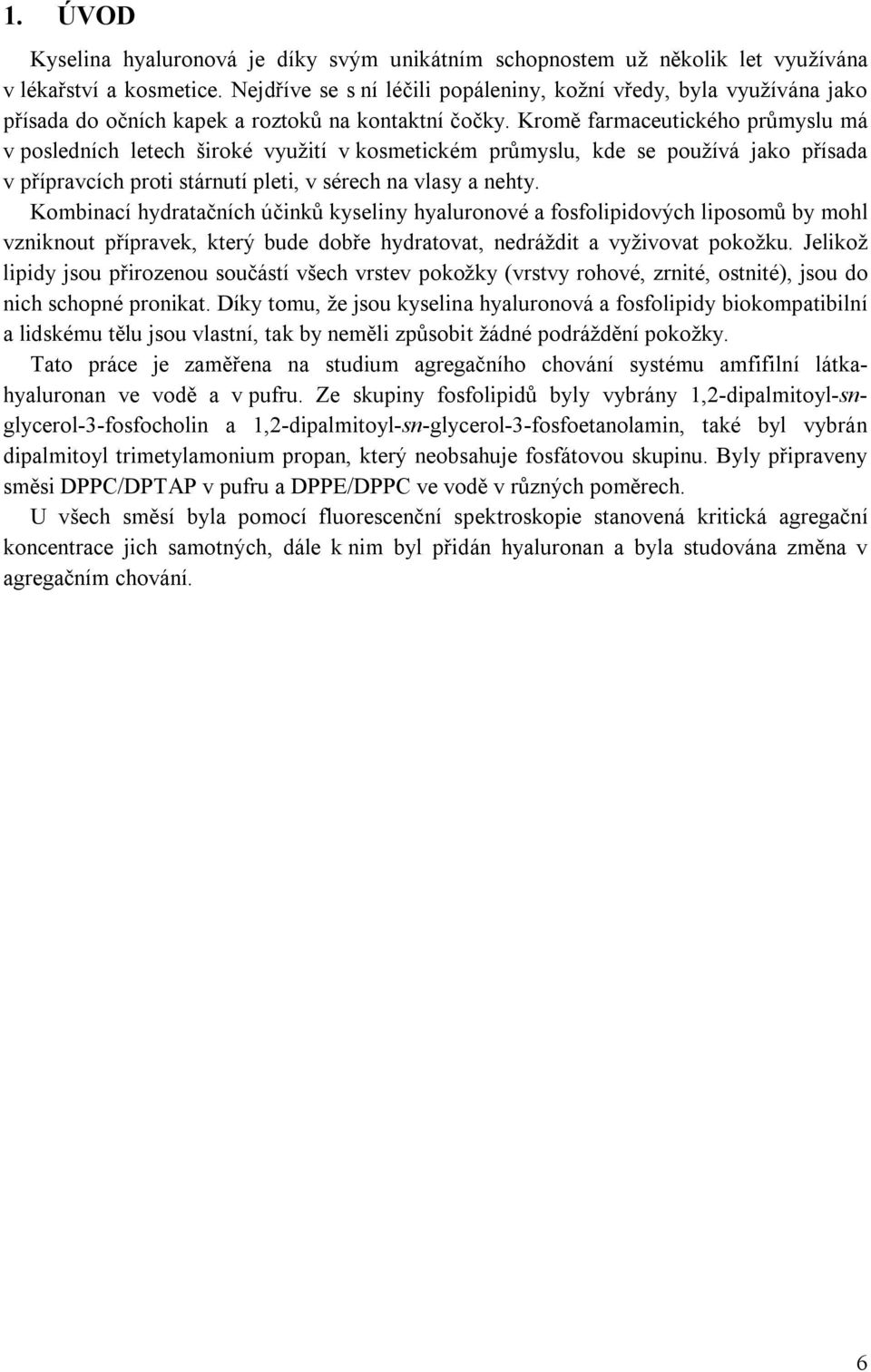 Kromě farmaceutického průmyslu má v posledních letech široké využití v kosmetickém průmyslu, kde se používá jako přísada v přípravcích proti stárnutí pleti, v sérech na vlasy a nehty.
