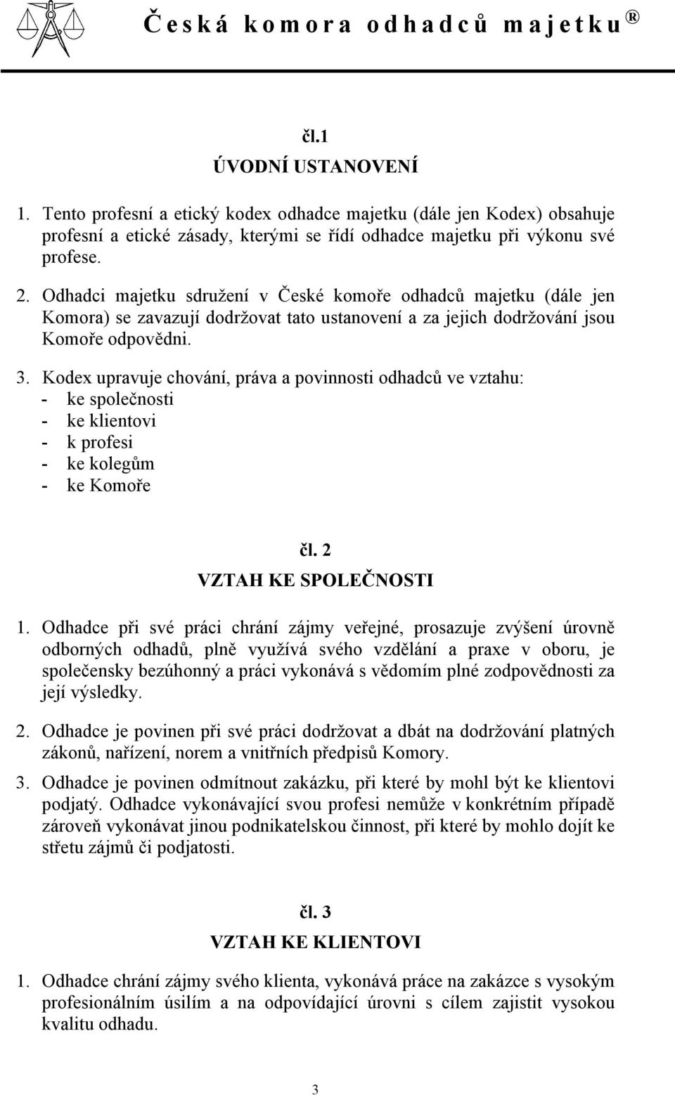 Kodex upravuje chování, práva a povinnosti odhadců ve vztahu: - ke společnosti - ke klientovi - k profesi - ke kolegům - ke Komoře čl. 2 VZTAH KE SPOLEČNOSTI 1.