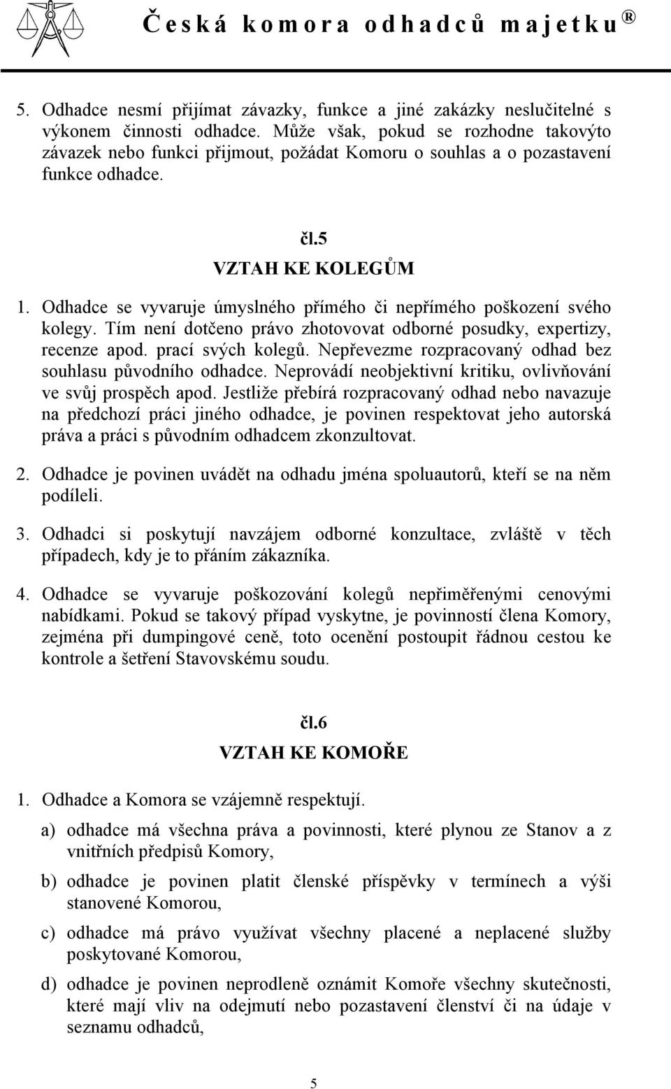 Odhadce se vyvaruje úmyslného přímého či nepřímého poškození svého kolegy. Tím není dotčeno právo zhotovovat odborné posudky, expertizy, recenze apod. prací svých kolegů.