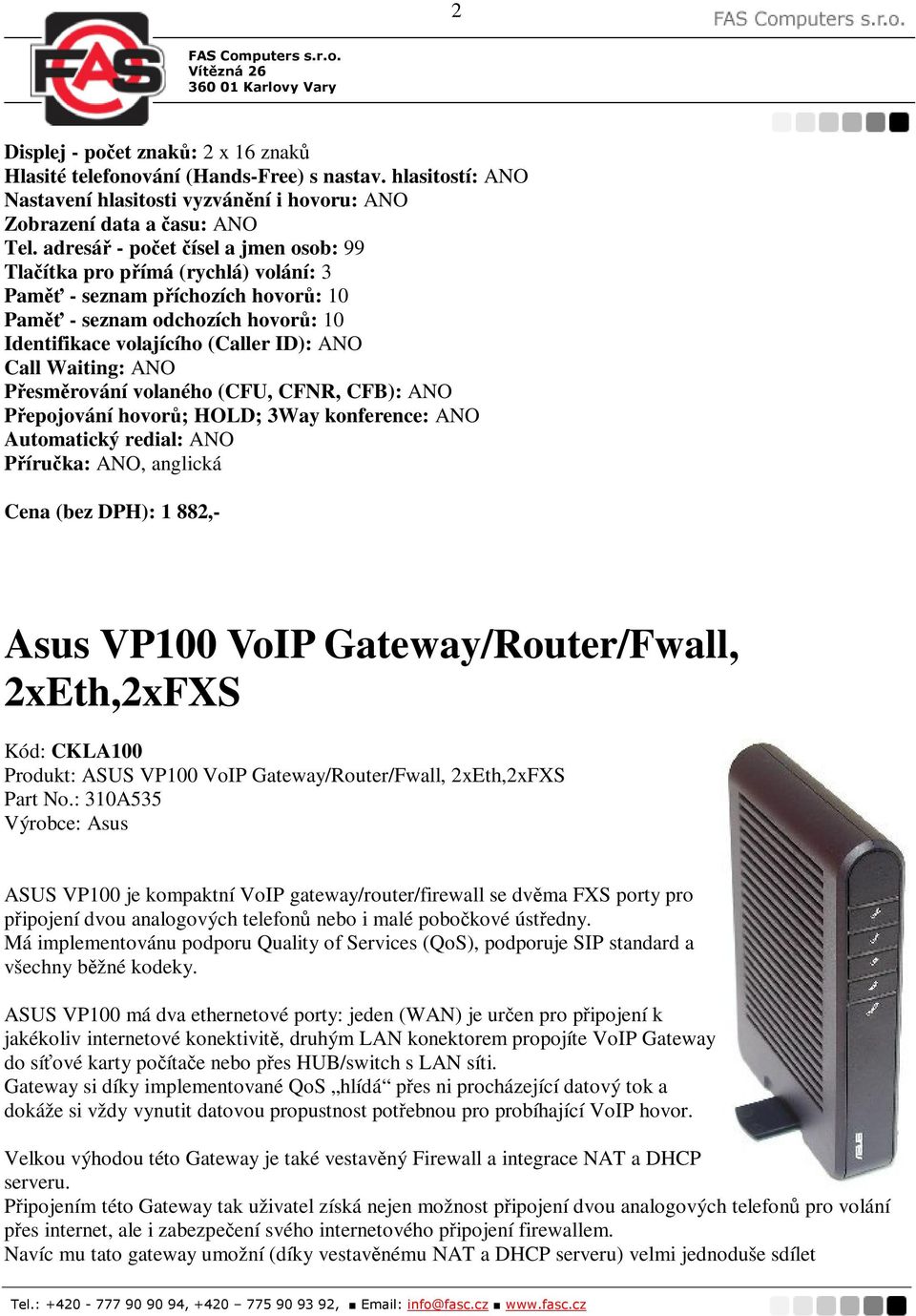 Pesmrování volaného (CFU, CFNR, CFB): ANO Pepojování hovor; HOLD; 3Way konference: ANO Automatický redial: ANO Píruka: ANO, anglická Cena (bez DPH): 1 882,- Asus VP100 VoIP Gateway/Router/Fwall,