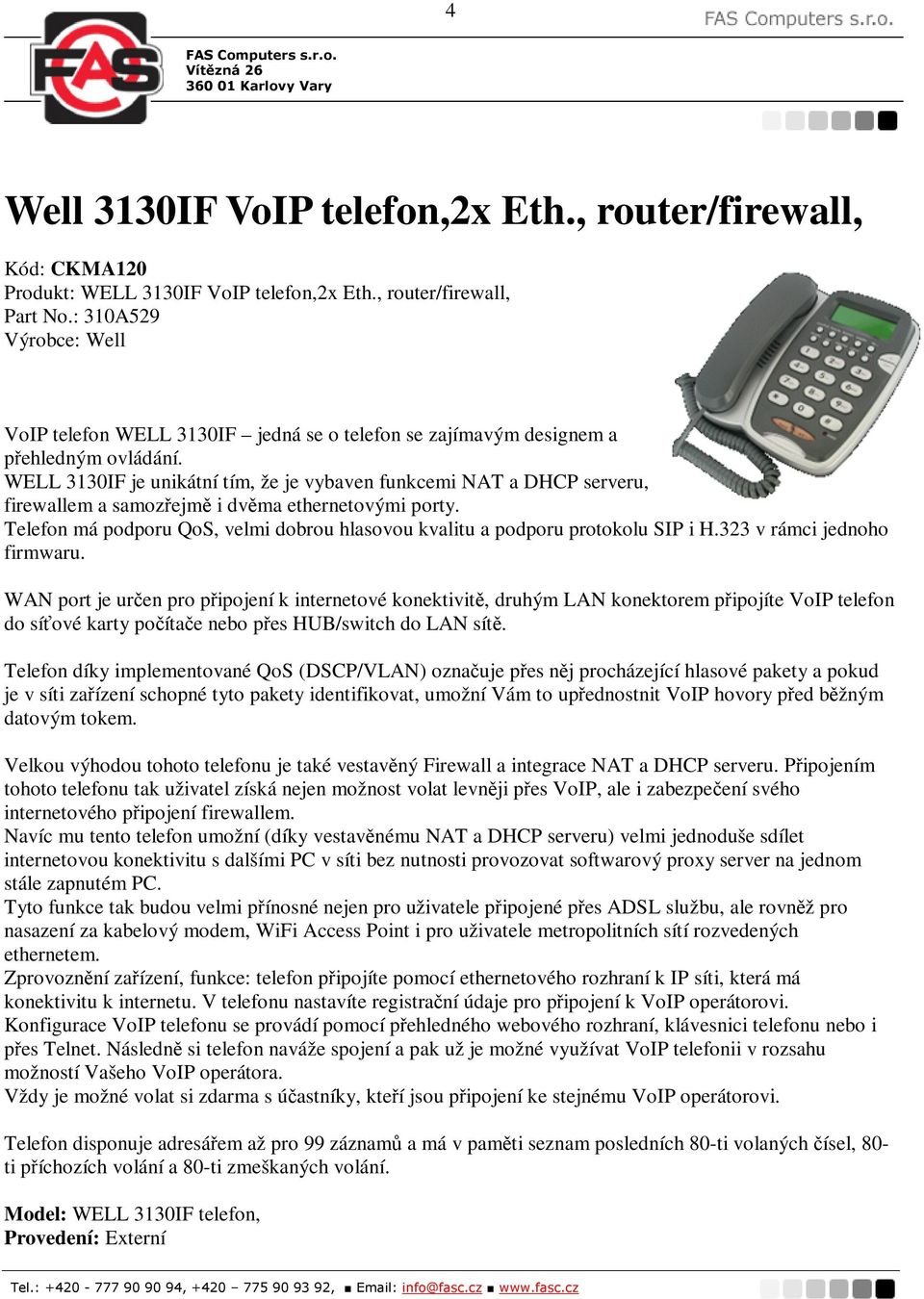 WELL 3130IF je unikátní tím, že je vybaven funkcemi NAT a DHCP serveru, firewallem a samozejm i dvma ethernetovými porty.