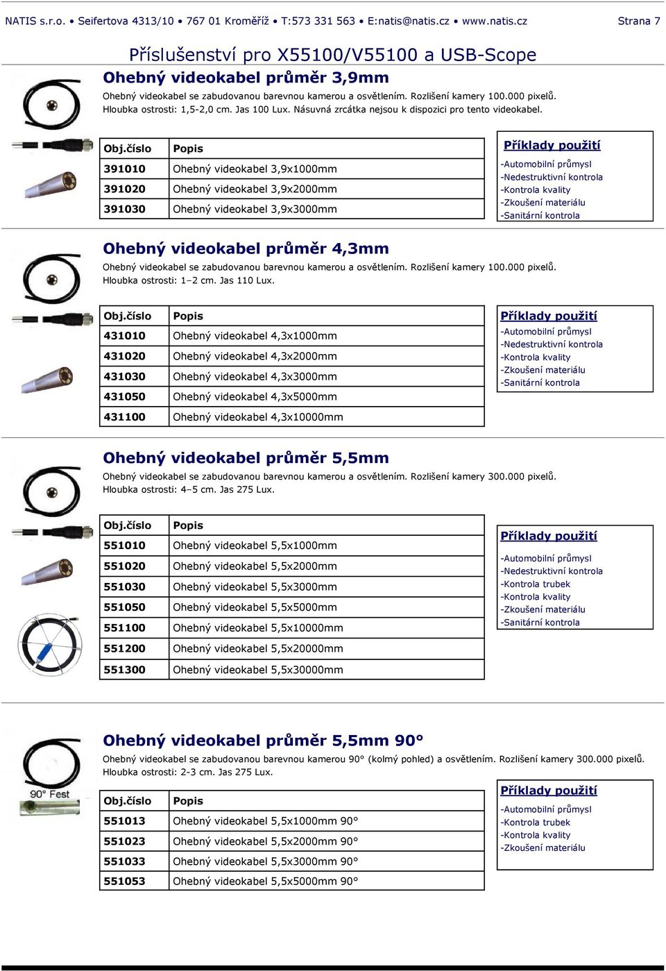 391010 Ohebný videokabel 3,9x1000mm 391020 Ohebný videokabel 3,9x2000mm 391030 Ohebný videokabel 3,9x3000mm -Sanitární kontrola Ohebný videokabel průměr 4,3mm Ohebný videokabel se zabudovanou