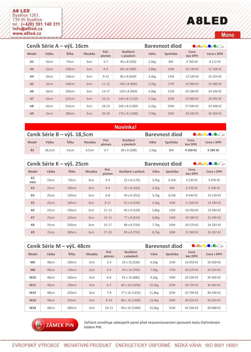 16cm 160cm 3cm 11-15 100 x 8 (800) 4,2kg 17W 16 900 Kč 20 280 Kč A6 16cm 190cm 3cm 13-17 120 x 8 (960) 4,9kg 21W 20 280 Kč 24 336 Kč A7 16cm 225cm 3cm 16-21 140 x 8 (1120) 5,5kg 25W 23 660 Kč 28 392