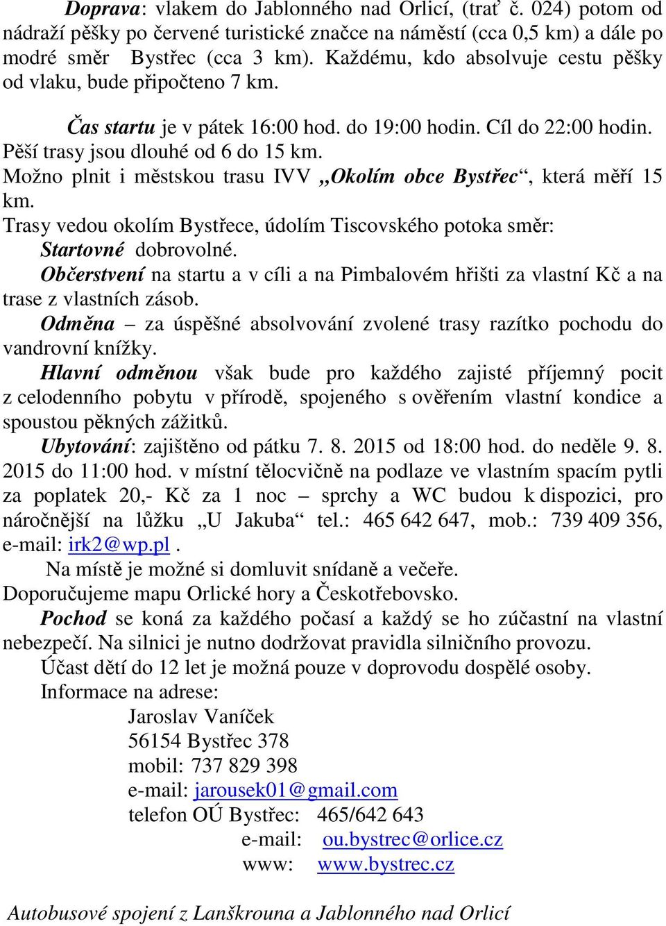 Možno plnit i městskou trasu IVV Okolím obce Bystřec, která měří 15 km. Trasy vedou okolím Bystřece, údolím Tiscovského potoka směr: Startovné dobrovolné.