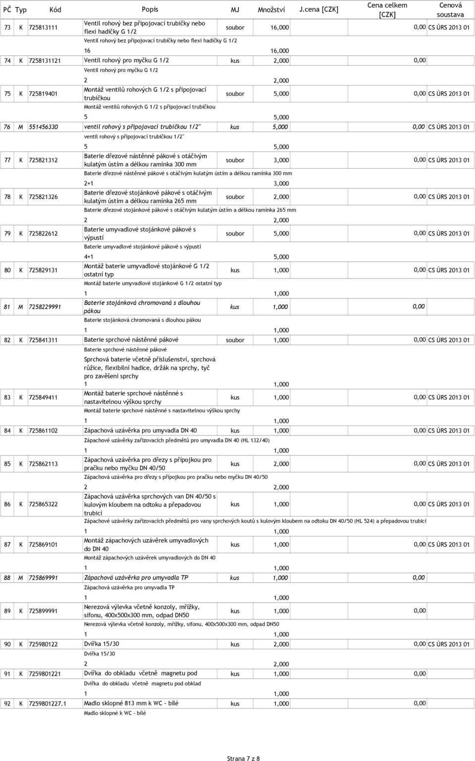 / kus Ventil rohový pro myčku G / 7 K 78940 Montáž ventilů rohových G / s připojovací trubičkou soubor CS ÚRS 03 0 Montáž ventilů rohových G / s připojovací trubičkou 76 M 46330 ventil rohový s