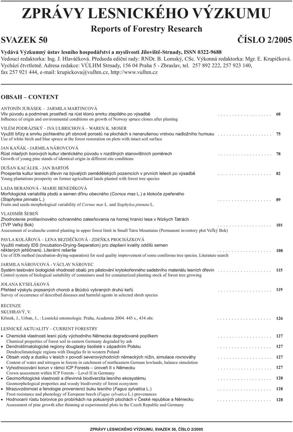 257 892 222, 257 923 140, fax 257 921 444, e-mail: krupickova@vulhm.cz, http://www.vulhm.cz OBSAH CONTENT ANTONÍN JURÁSEK JARMILA MARTINCOVÁ Vliv původu a podmínek prostředí na růst klonů smrku ztepilého po výsadbě.