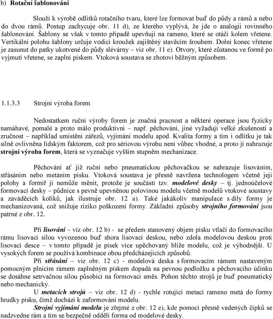 Vertikální polohu šablony určuje vodicí kroužek zajištěný stavěcím šroubem. Dolní konec vřetene je zasunut do patky ukotvené do půdy slévárny viz obr. 11 e).