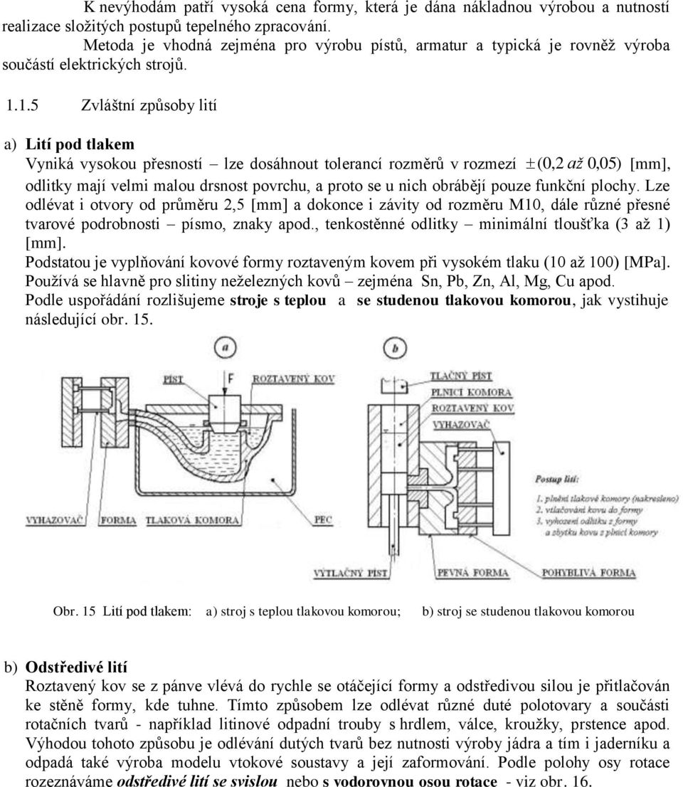 1.5 Zvláštní způsoby lití a) Lití pod tlakem Vyniká vysokou přesností lze dosáhnout tolerancí rozměrů v rozmezí ( 0,2 0,05) [mm], odlitky mají velmi malou drsnost povrchu, a proto se u nich obrábějí