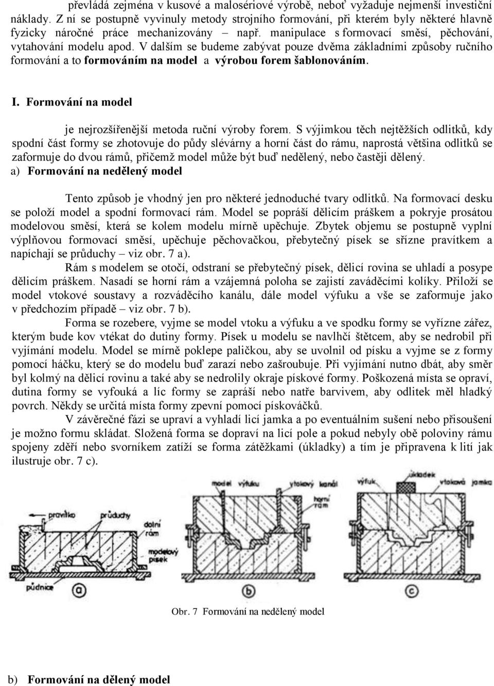 V dalším se budeme zabývat pouze dvěma základními způsoby ručního formování a to formováním na model a výrobou forem šablonováním. I. Formování na model je nejrozšířenější metoda ruční výroby forem.