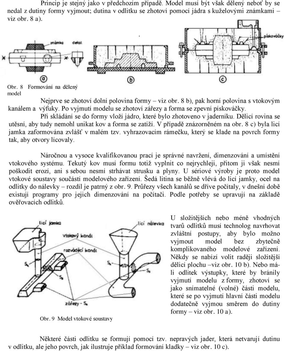 Při skládání se do formy vloží jádro, které bylo zhotoveno v jaderníku. Dělicí rovina se utěsní, aby tudy nemohl unikat kov a forma se zatíží. V případě znázorněném na obr.