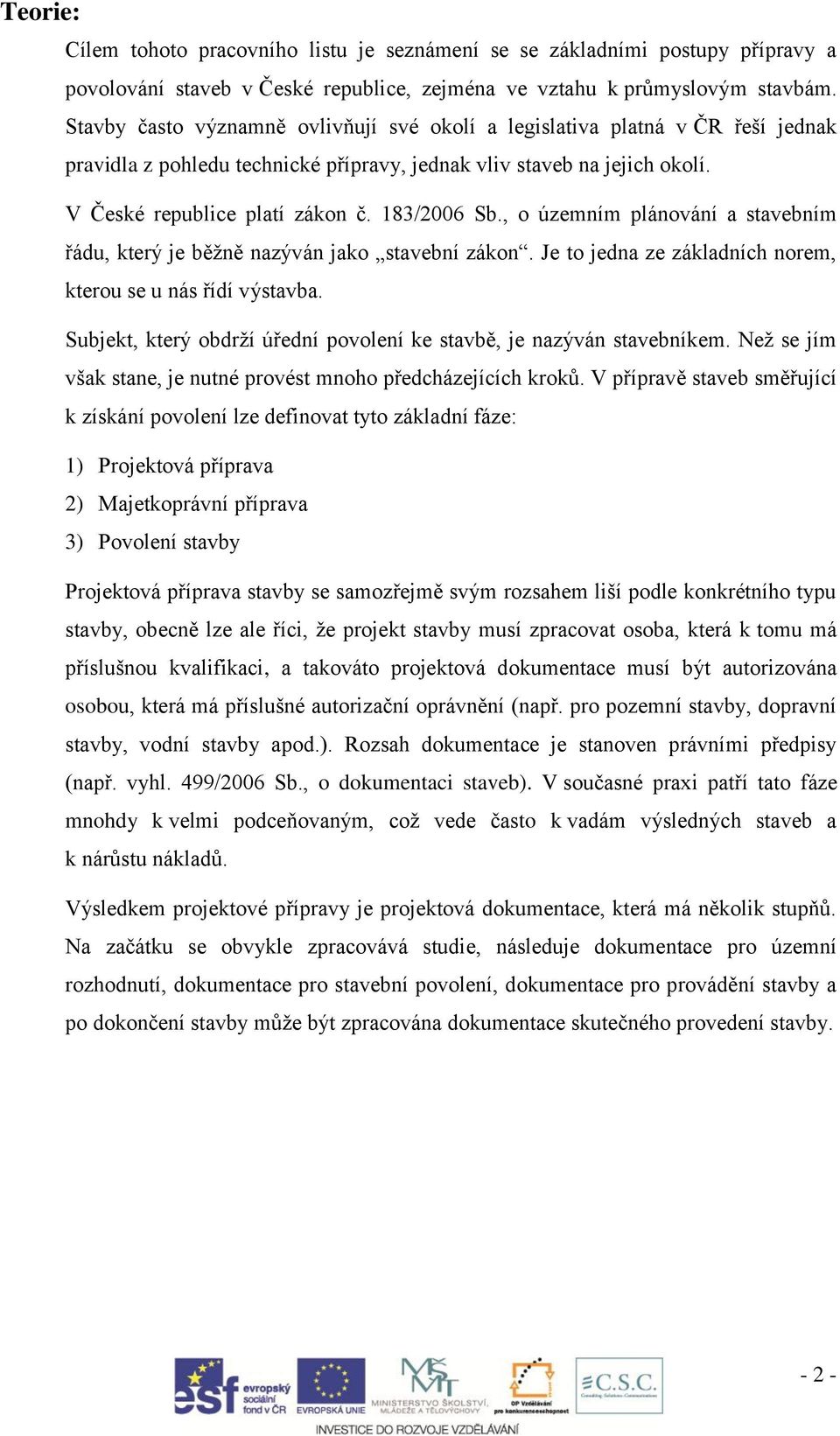 , o územním plánování a stavebním řádu, který je běžně nazýván jako stavební zákon. Je to jedna ze základních norem, kterou se u nás řídí výstavba.