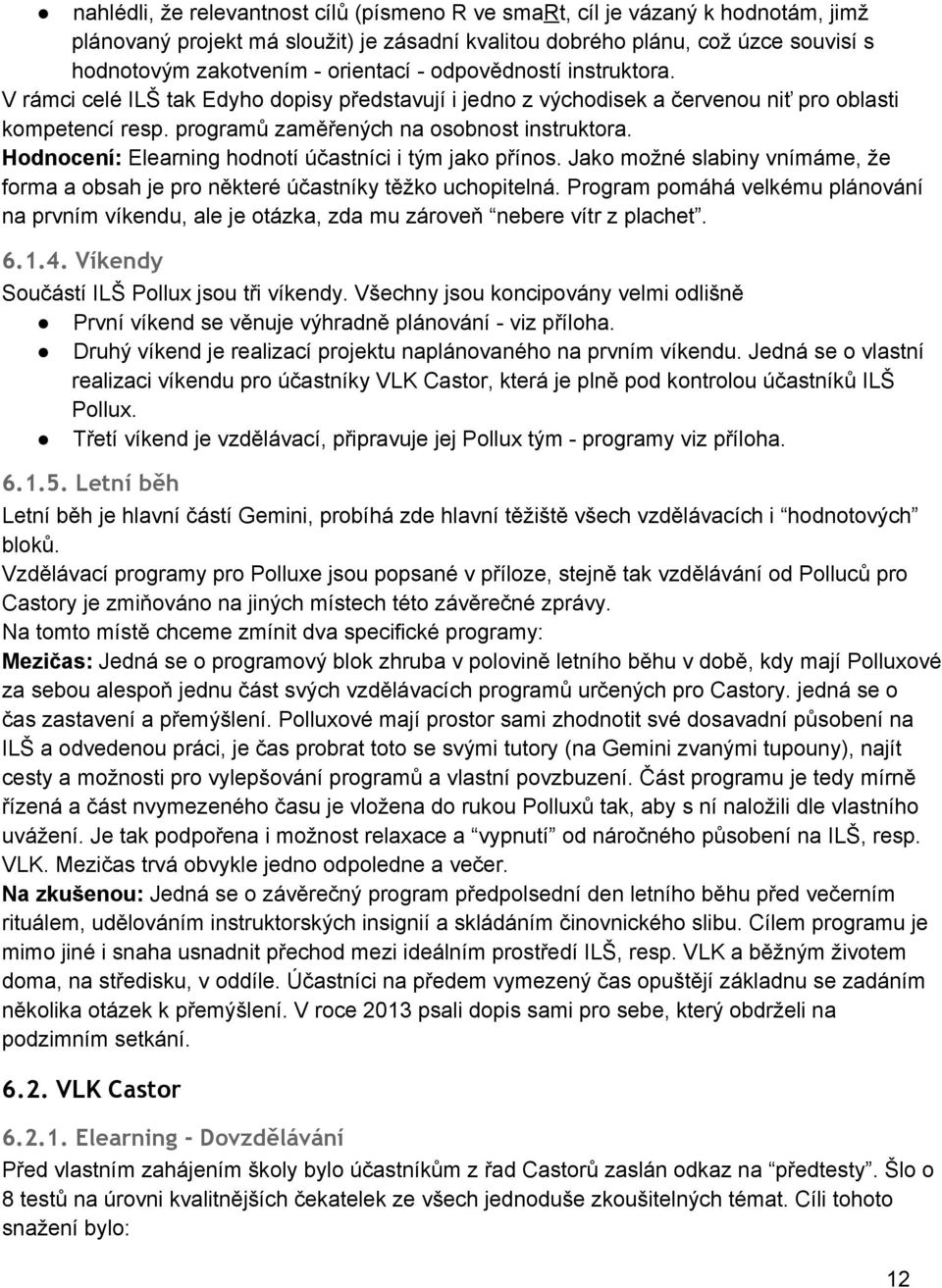 Hodnocení: Elearning hodnotí účastníci i tým jako přínos. Jako možné slabiny vnímáme, že forma a obsah je pro některé účastníky těžko uchopitelná.