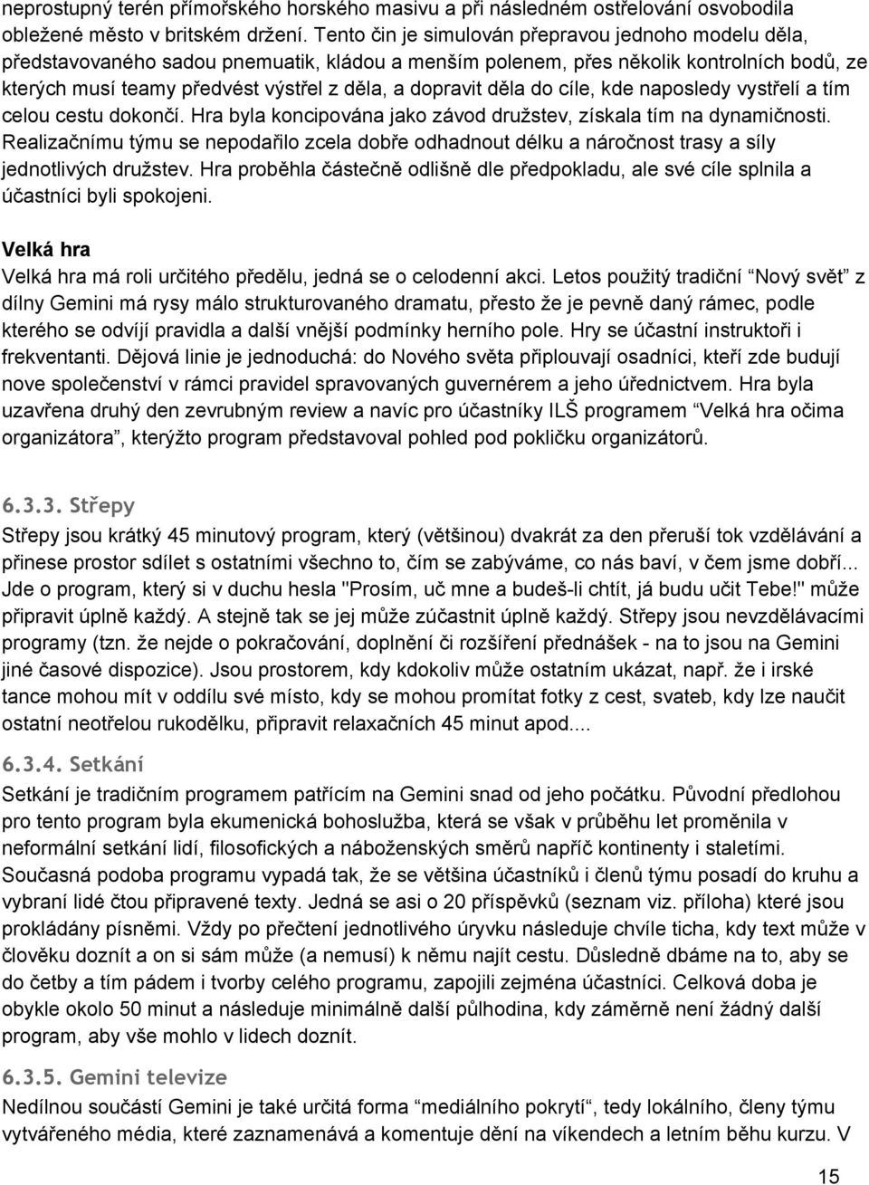 dopravit děla do cíle, kde naposledy vystřelí a tím celou cestu dokončí. Hra byla koncipována jako závod družstev, získala tím na dynamičnosti.