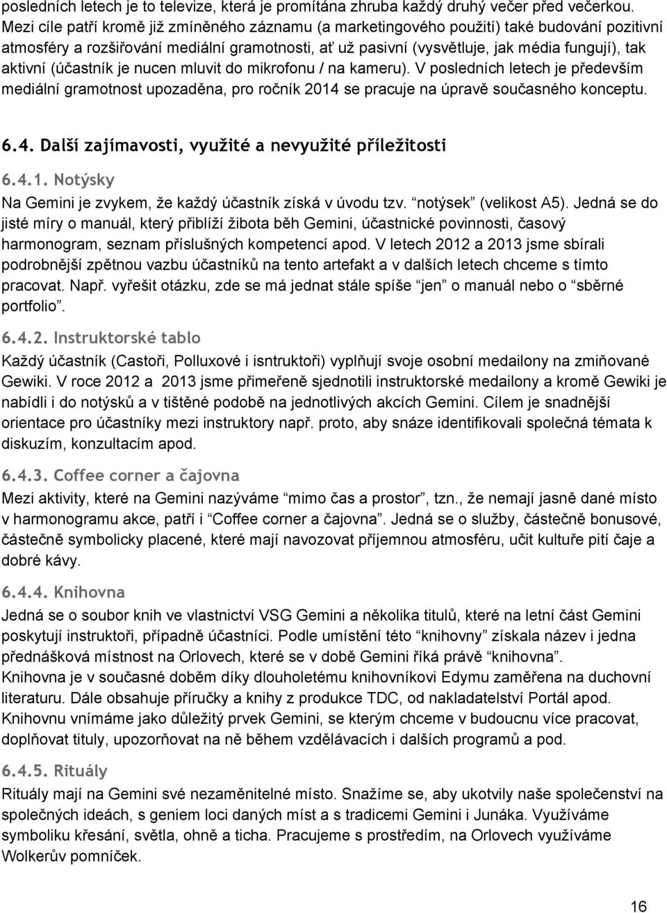 (účastník je nucen mluvit do mikrofonu / na kameru). V posledních letech je především mediální gramotnost upozaděna, pro ročník 2014 se pracuje na úpravě současného konceptu. 6.4. Další zajímavosti, využité a nevyužité příležitosti 6.