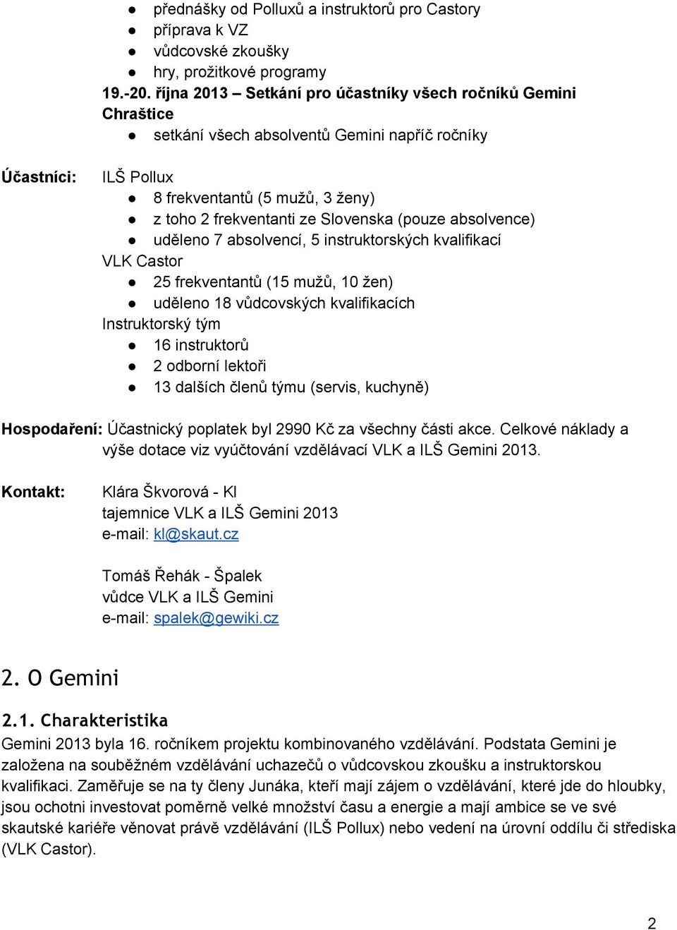 (pouze absolvence) uděleno 7 absolvencí, 5 instruktorských kvalifikací VLK Castor 25 frekventantů (15 mužů, 10 žen) uděleno 18 vůdcovských kvalifikacích Instruktorský tým 16 instruktorů 2 odborní