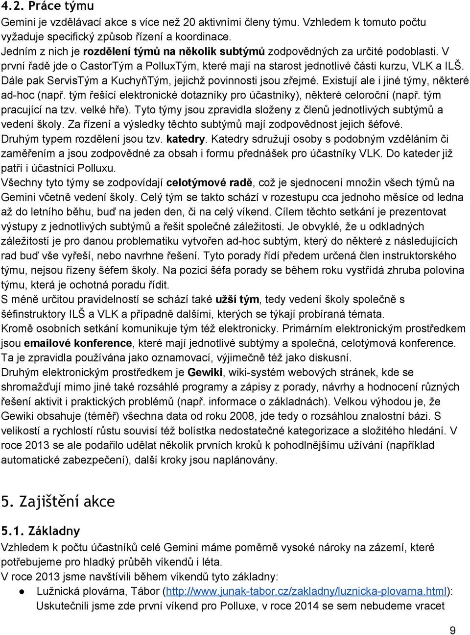 Dále pak ServisTým a KuchyňTým, jejichž povinnosti jsou zřejmé. Existují ale i jiné týmy, některé ad hoc (např. tým řešící elektronické dotazníky pro účastníky), některé celoroční (např.