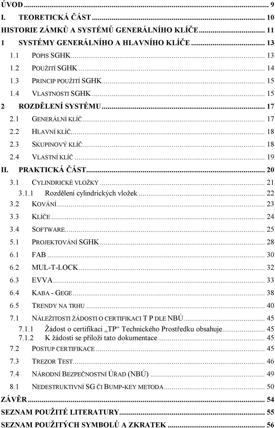 1 CYLINDRICKÉ VLOŽKY... 21 3.1.1 Rozdělení cylindrických vložek... 22 3.2 KOVÁNÍ... 23 3.3 KLÍČE... 24 3.4 SOFTWARE... 25 5.1 PROJEKTOVÁNÍ SGHK... 28 6.1 FAB... 30 6.2 MUL-T-LOCK... 32 6.3 EVVA... 33 6.