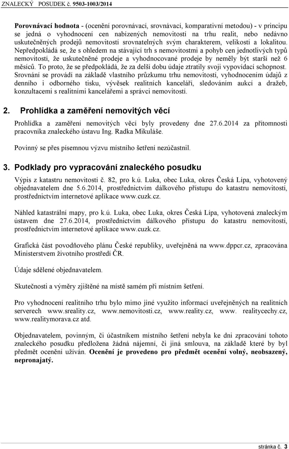 Nepředpokládá se, že s ohledem na stávající trh s nemovitostmi a pohyb cen jednotlivých typů nemovitostí, že uskutečněné prodeje a vyhodnocované prodeje by neměly být starší než 6 měsíců.