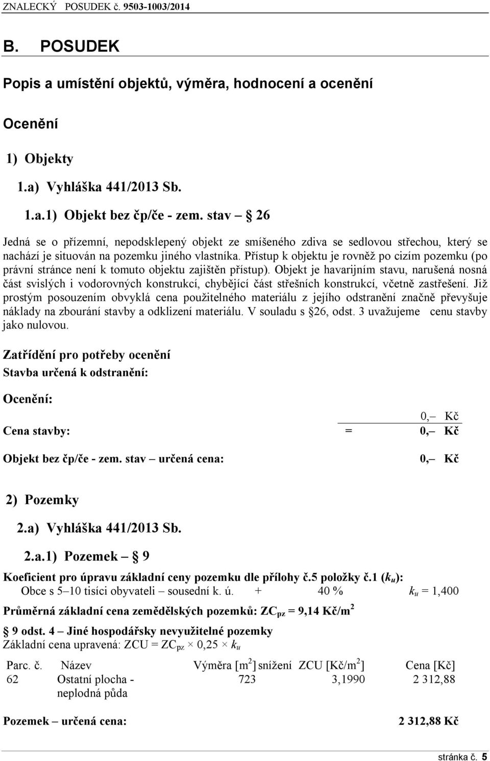 Přístup k objektu je rovněž po cizím pozemku (po právní stránce není k tomuto objektu zajištěn přístup).