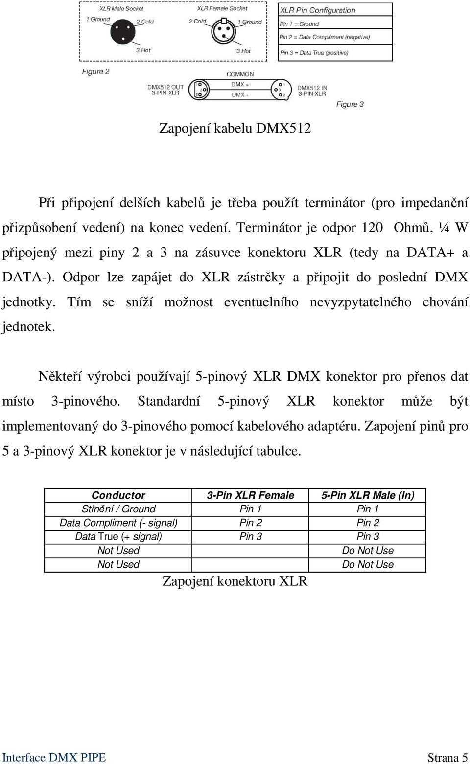 Tím se sníží možnost eventuelního nevyzpytatelného chování jednotek. Někteří výrobci používají 5-pinový XLR DMX konektor pro přenos dat místo 3-pinového.